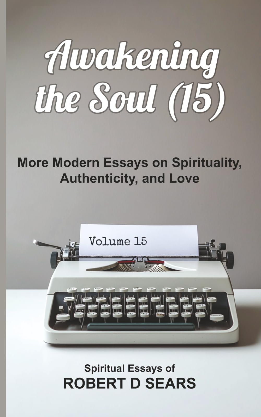 Awakening the Soul (15): More Modern Essays on Spirituality, Authenticity, and Love