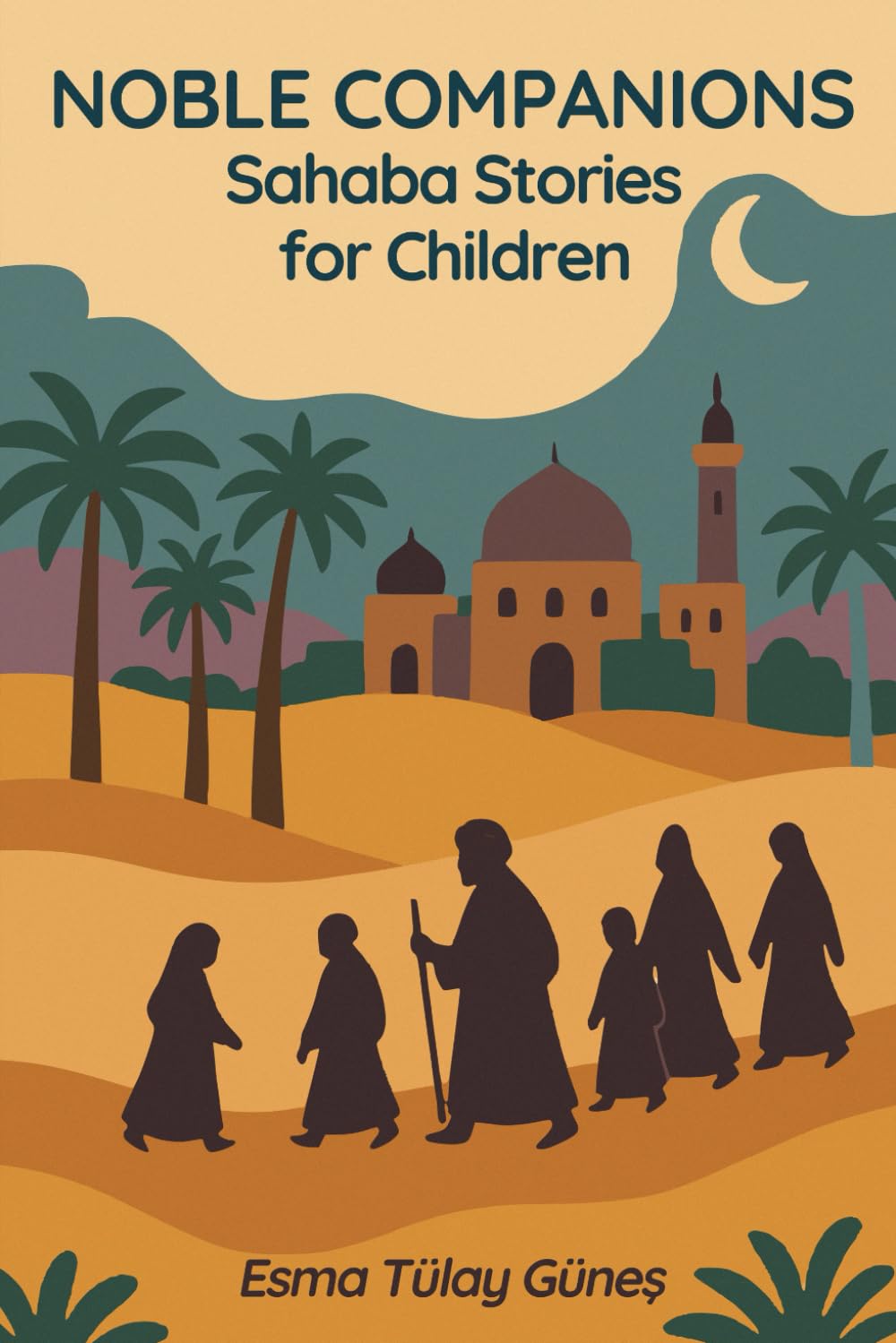 Noble Companions: Sahaba Stories for Children 38 Heroes Who Walked in the Light of Islam: 38 True Stories of the Prophet’s Companions to Inspire Muslim Children in Character, Faith and Everyday Life