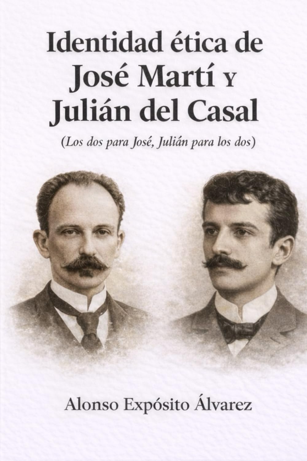 IDENTIDAD ÉTICA DE JOSÉ MARTÍ Y JULIÁN DEL CASAL: (Los dos para José, Julián para los dos) (Spanish Edition)