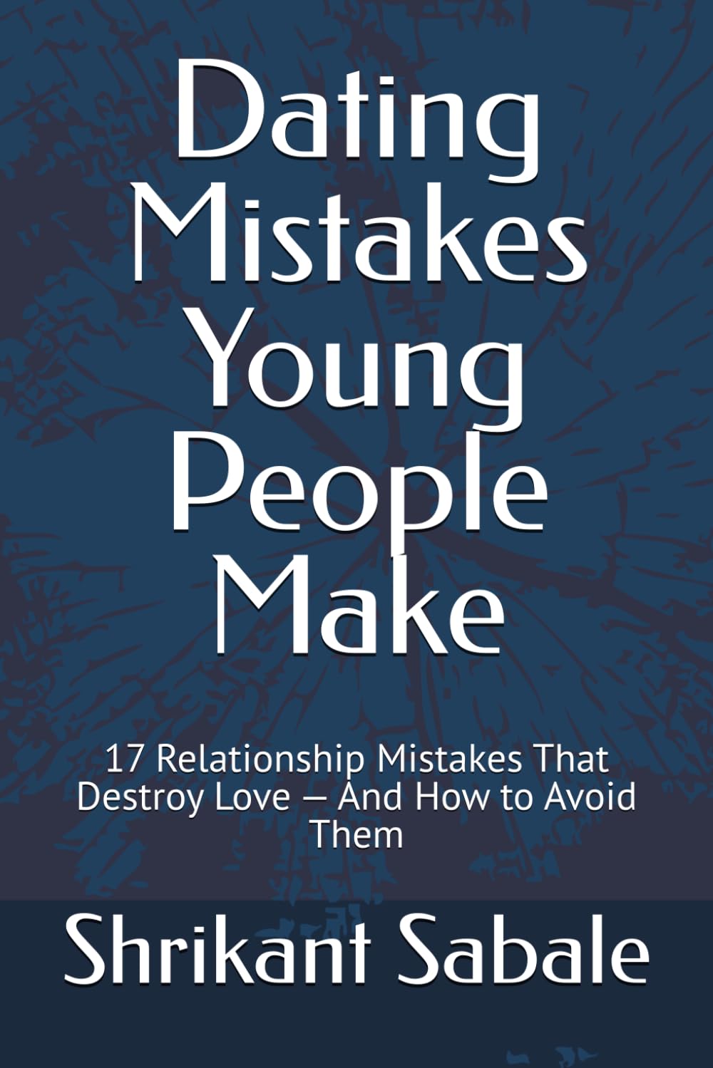 Dating Mistakes Young People Make: 17 Relationship Mistakes That Destroy Love — And How to Avoid Them