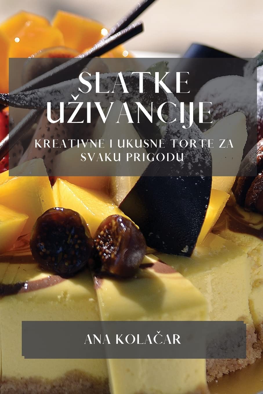 Ana KolačarSlatke Uzivancije: Kreativne i Ukusne Torte za Svaku Prigodu