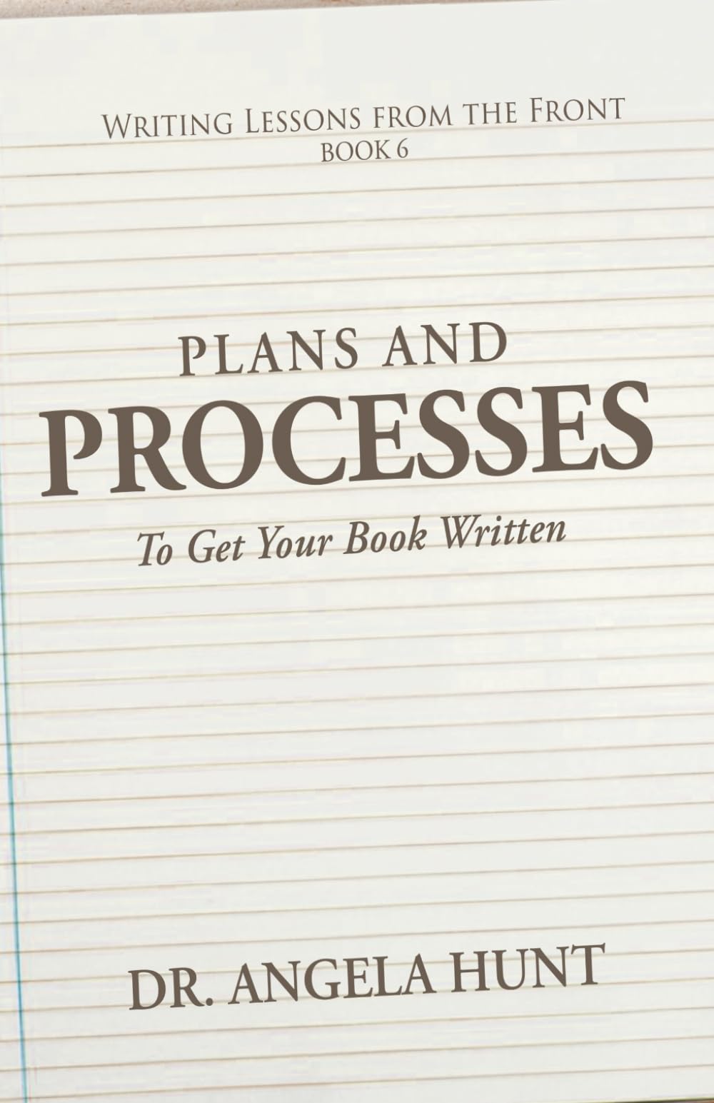 Plans and Processes to Get Your Book Written: Volume 6 (Writing Lessons from the Front)