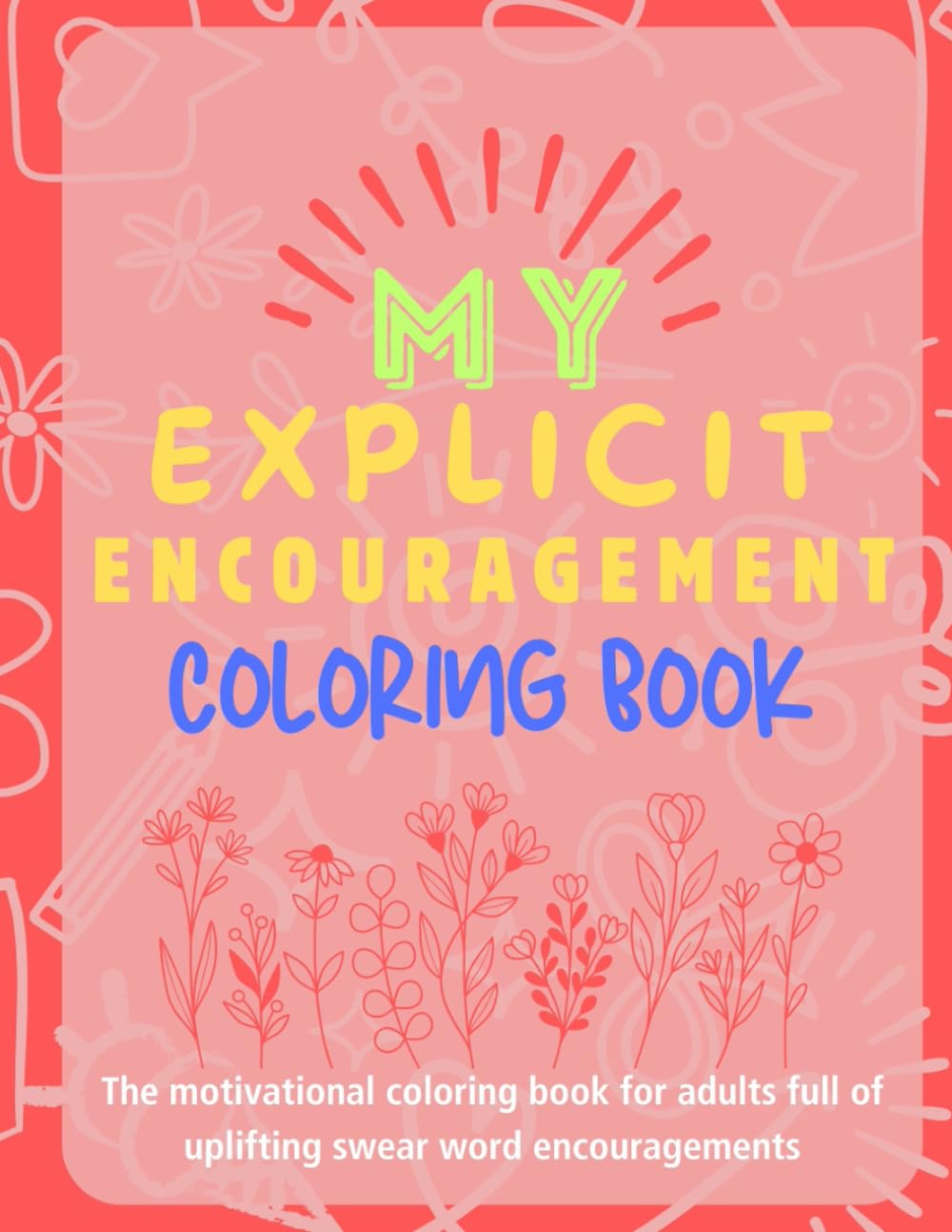 My Explicit Encouragement Coloring Book: The motivational coloring book for adults full of uplifting swear word encouragements