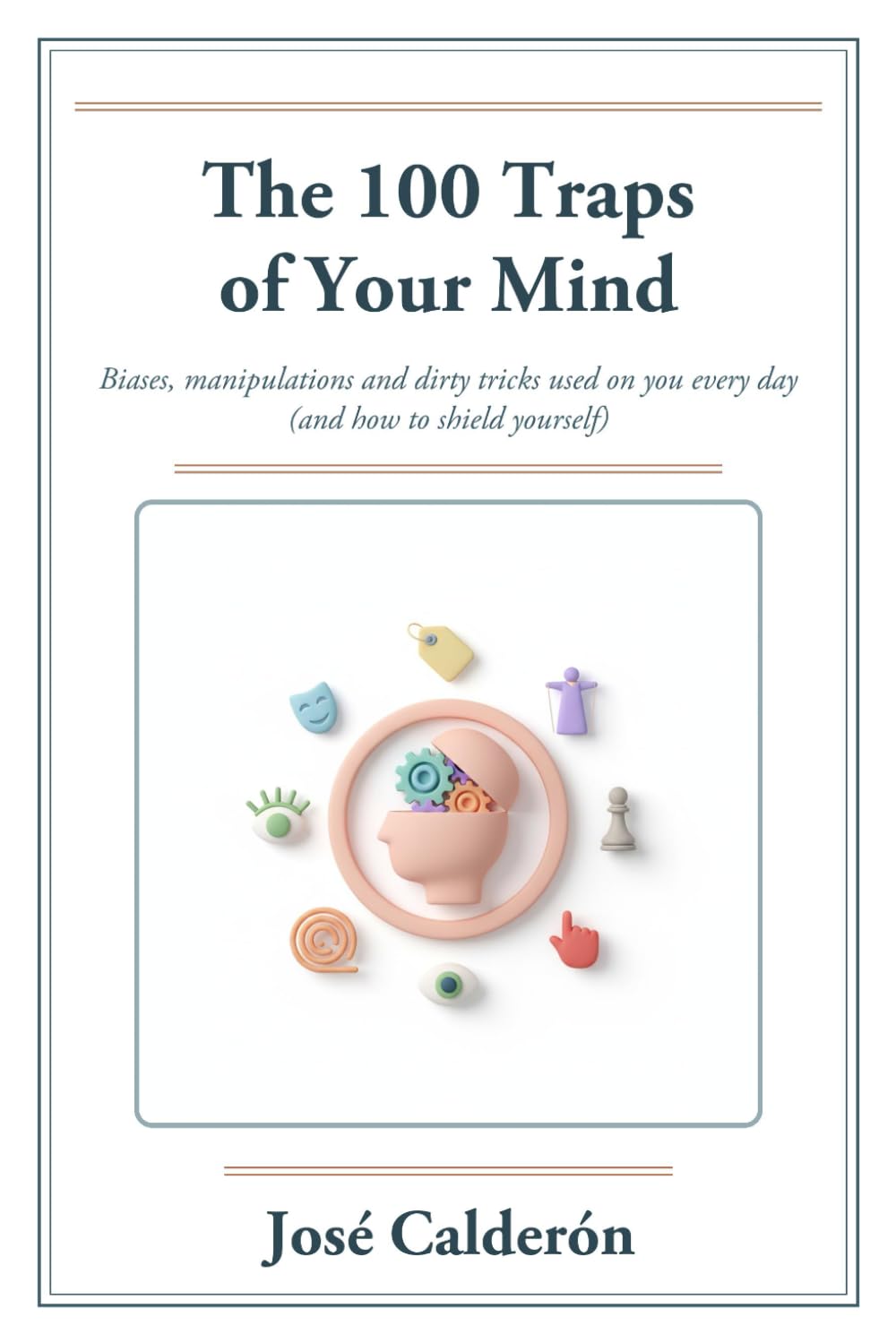 The 100 Traps of Your Mind: Biases, Manipulations and Dirty Tricks Used on You Every Day (and How to Shield Yourself)
