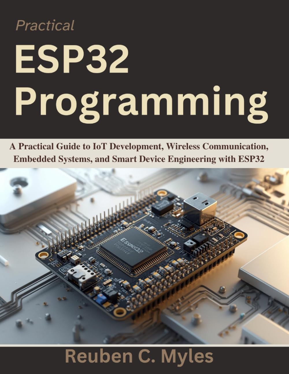 Practical ESP32 Programming: A Practical Guide to IoT Development, Wireless Communication, Embedded Systems, and Smart Device Engineering with ESP32 (Practical Tech Companion)