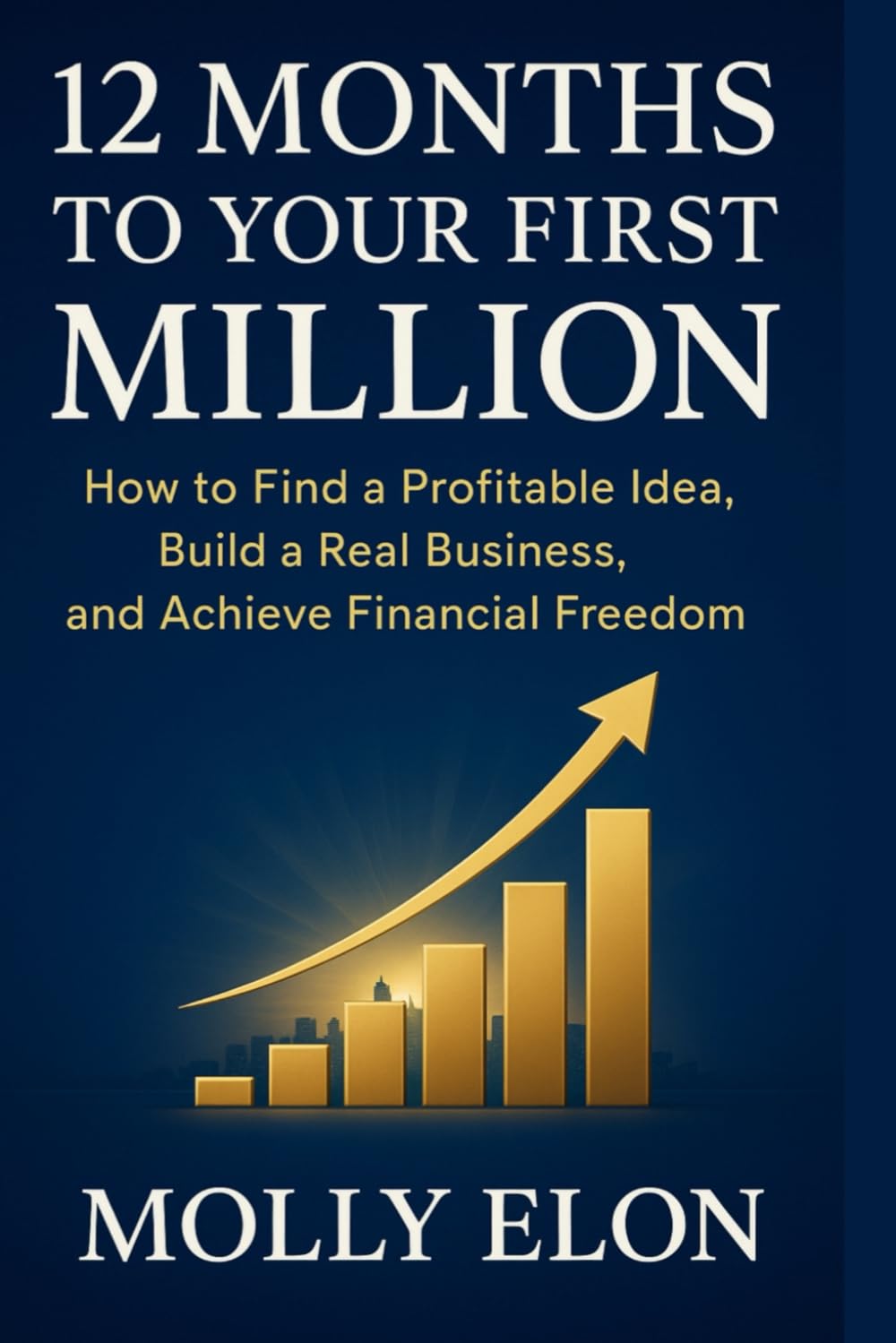 12 MONTHS TO YOUR FIRST MILLION: How to Find a Profitable Idea, Build a Real Business, and Achieve Financial Freedom
