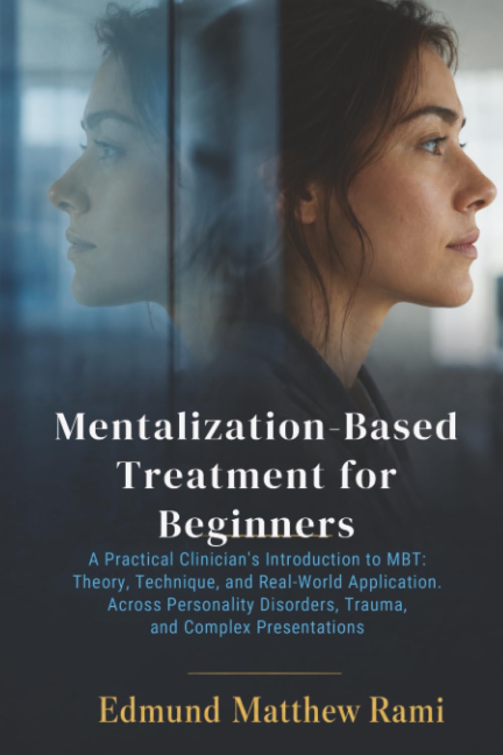 Mentalization-Based Treatment for Beginners: A Practical Clinician's Introduction to MBT: Theory, Technique, and Real-World Application Across Personality Disorders, Trauma, and Complex Presentations