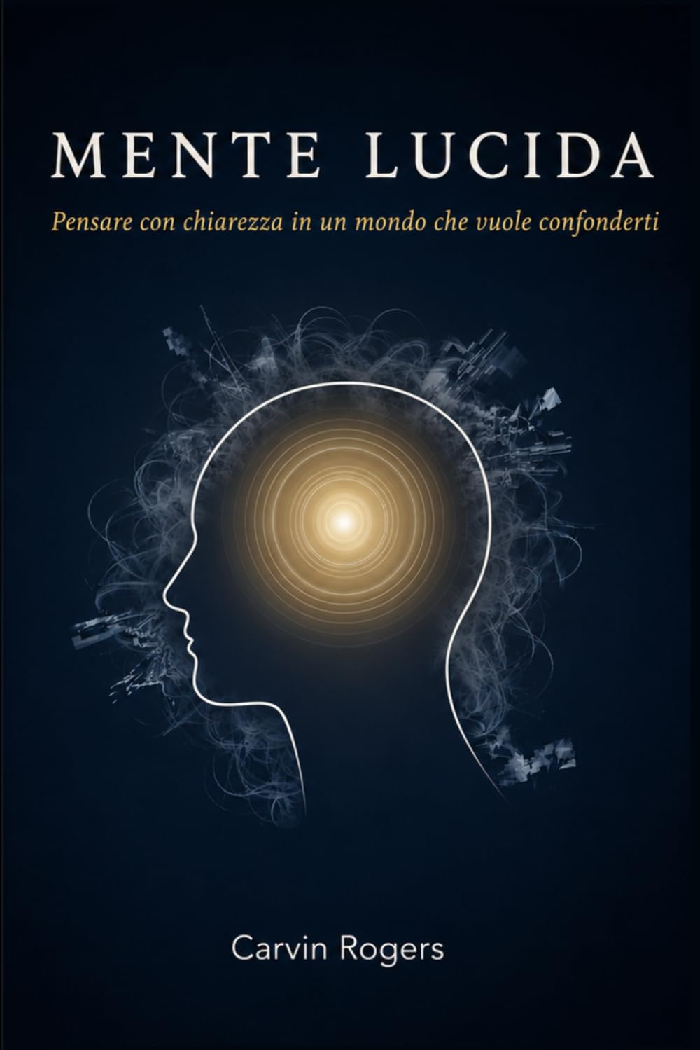 Mente Lucida: Pensare con chiarezza in un mondo che vuole confonderti