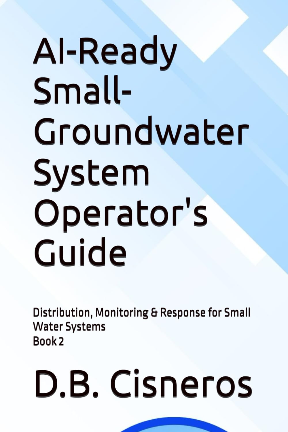 AI-Ready Small-Groundwater System Operator's Guide: Distribution, Monitoring & Response for Small Water Systems Book 2