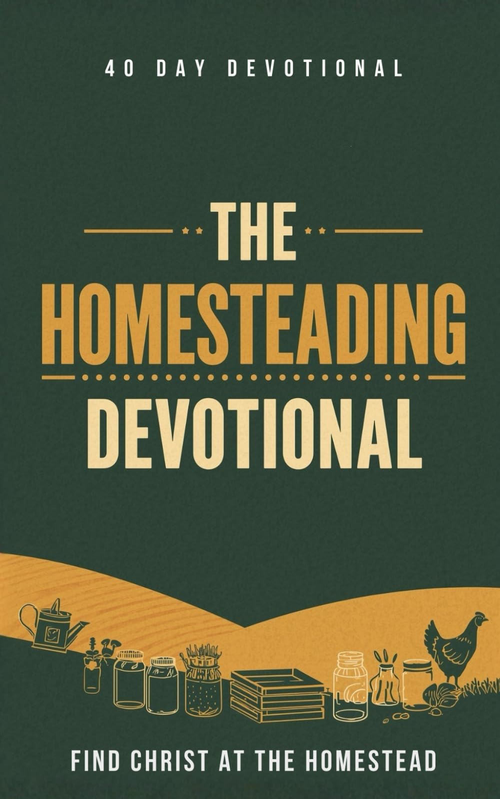 The Homesteading Devotional: 40 Days of Faith and Faithful Stewardship for Homesteaders - Daily Inspirational Devotions, Biblical Wisdom, and Prayer ... Raising Animals, and Living Off the Land