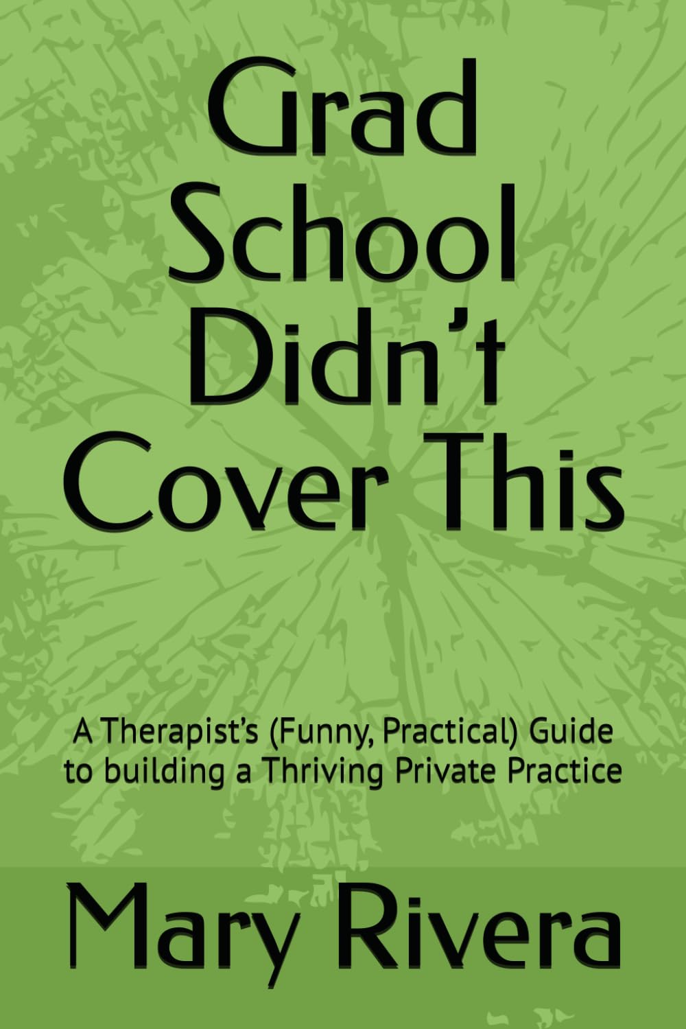 Grad School Didn’t Cover This: A Therapist’s (Funny, Practical) Guide to building a Thriving Private Practice