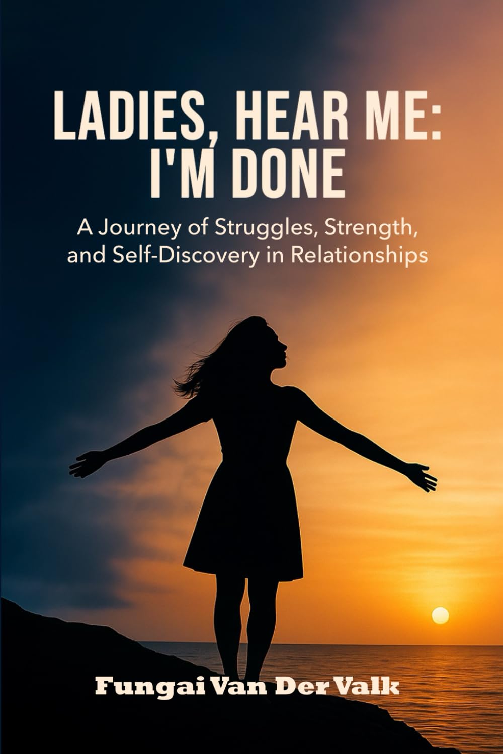 Ladies, Hear Me: I'M DONE: A Journey of Struggles, Strength, and Self-Discovery in Relationships