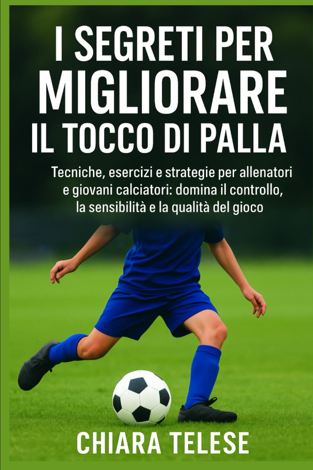 I Segreti per Migliorare il Tocco di Palla: Tecniche, esercizi e strategie per allenatori e giovani calciatori: domina il controllo, la sensibilità e la qualità del gioco