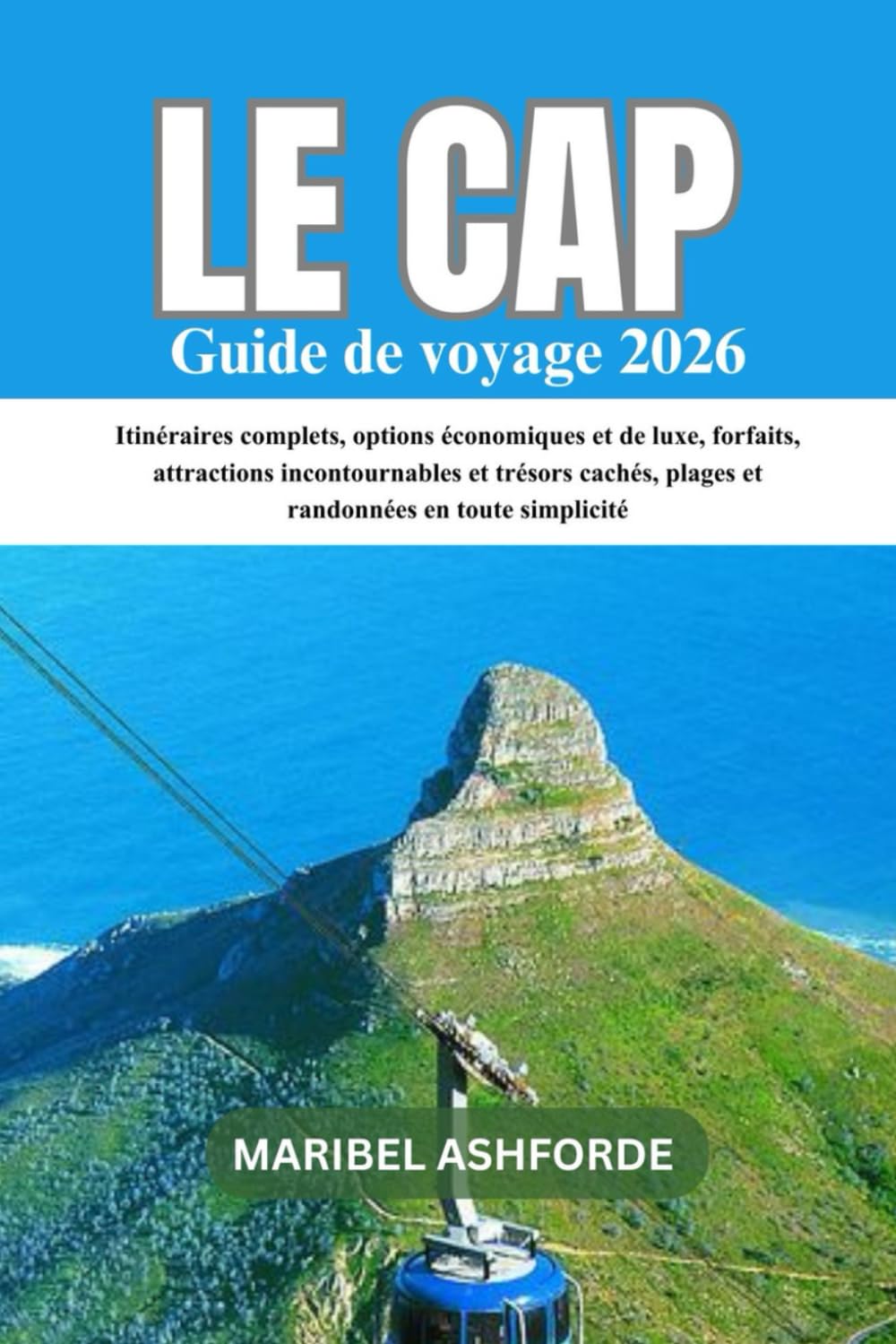 LE CAP GUIDE DE VOYAGE 2026: Itinéraires complets, options économiques et de luxe, forfaits, attractions incontournables et trésors cachés, plages et randonnées en toute simplicité