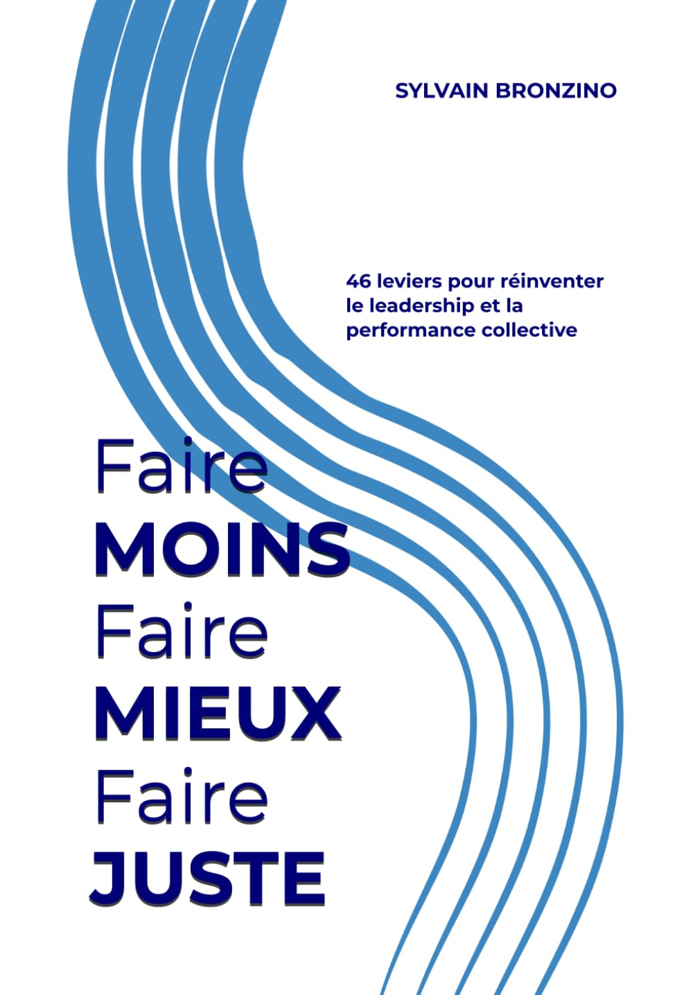 Faire MOINS Faire MIEUX Faire JUSTE: Face à la crise du management : 46 leviers pour réinventer le leadership et la performance collective