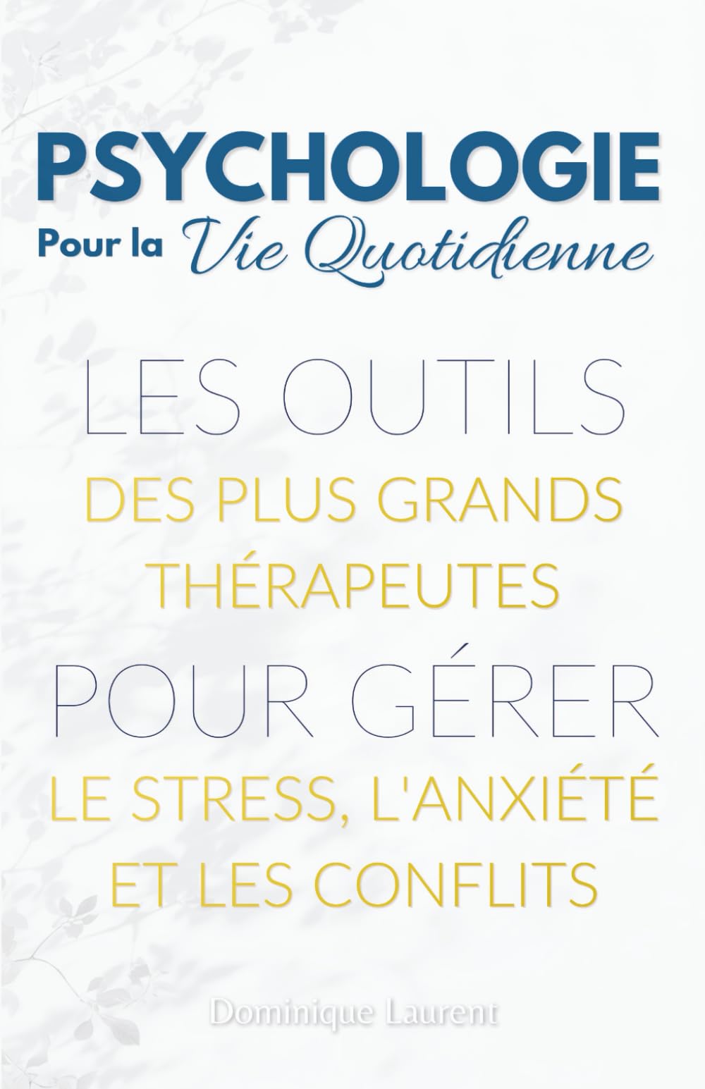 Psychologie pour la Vie Quotidienne : Les outils des plus grands thérapeutes pour gérer le stress, l'anxiété et les conflits