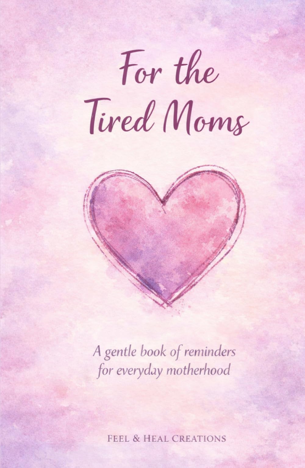 For the Tired Moms: A gentle book of reminders for everyday motherhood
