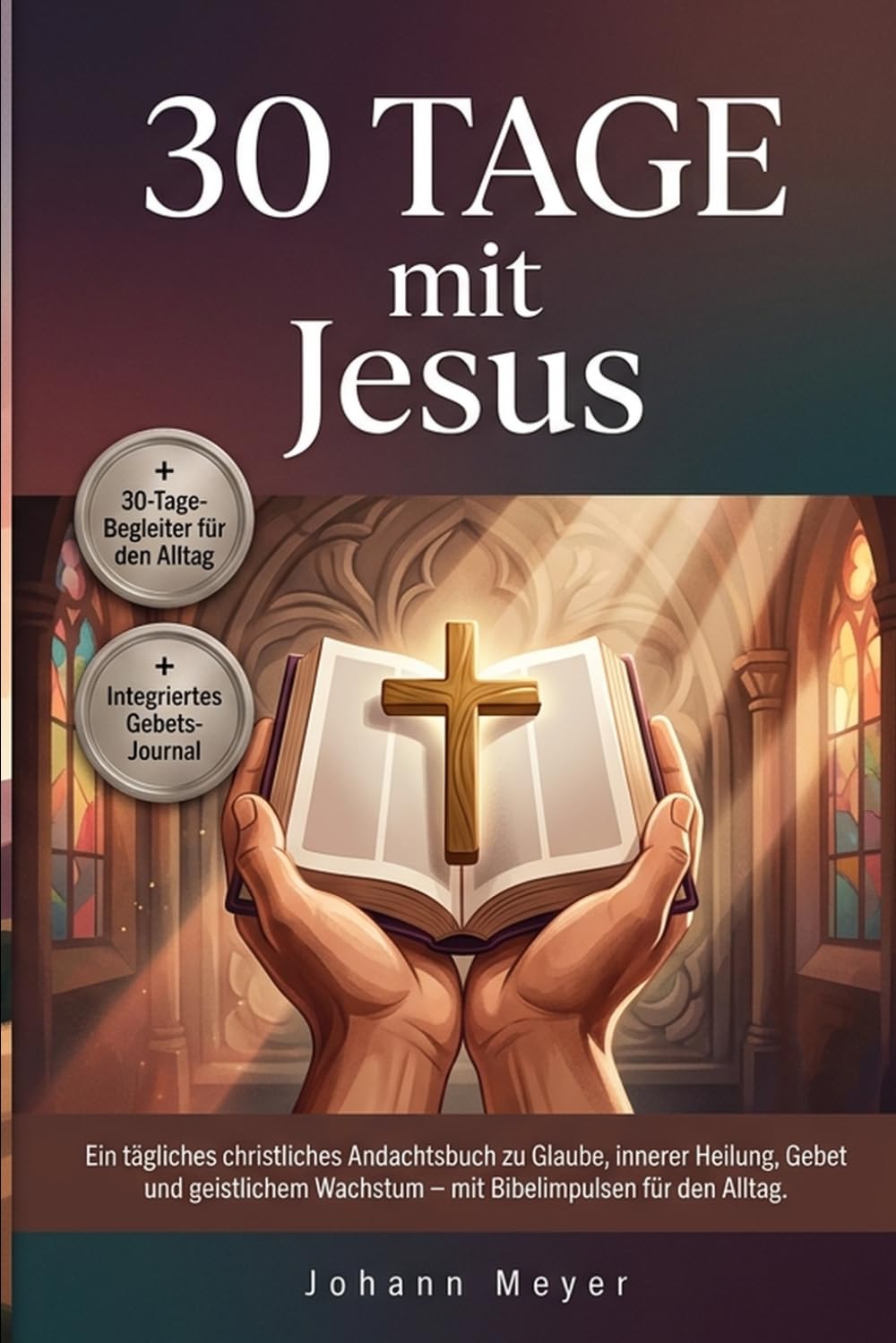 30 Tage mit Jesus: Ein tägliches christliches Andachtsbuch zu Glaube, innerer Heilung, Gebet und geistlichem Wachstum – mit Bibelimpulsen für den Alltag.