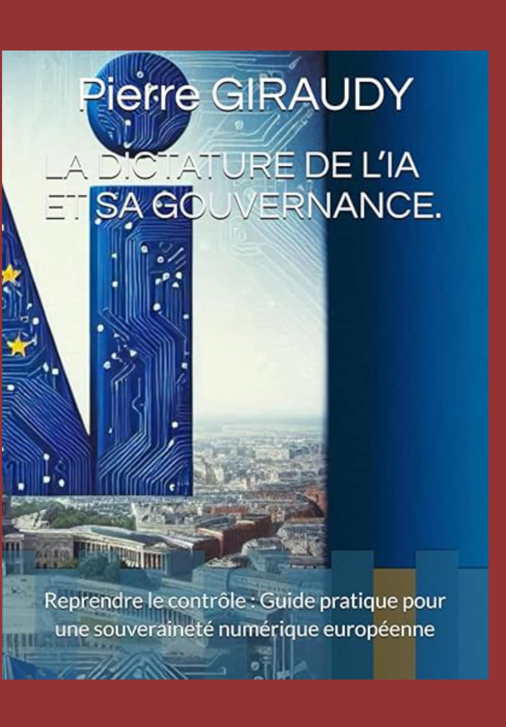 LA DICTATURE DE L’IA ET SA GOUVERNANCE 2ème Edition: Reprendre le contrôle Guide pratique pour une souveraineté numérique européenne