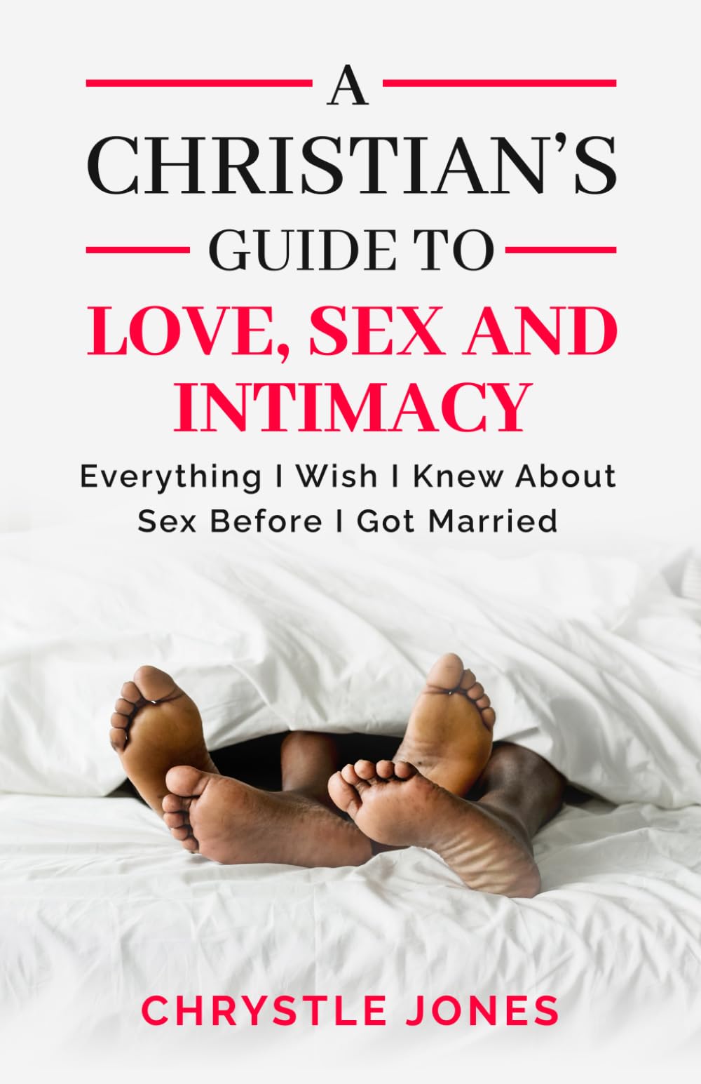 A Christian's Guide to Love, Sex and Intimacy: Everything I Wish I Knew About Sex Before I Got Married