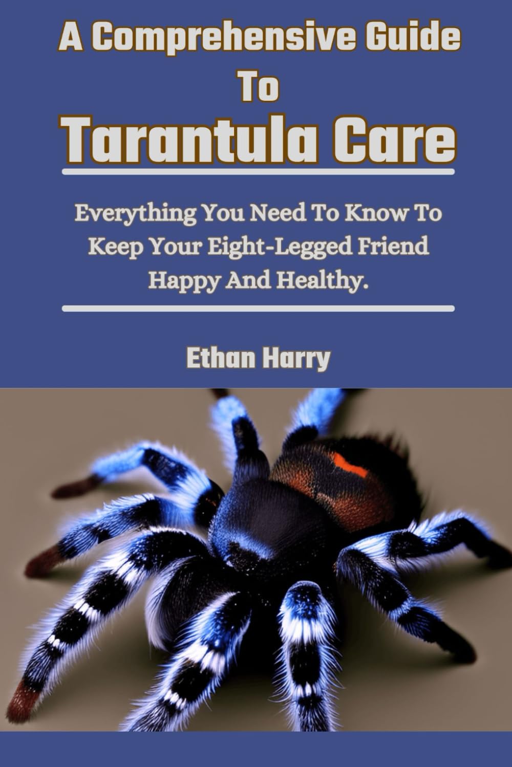 A Comprehensive Guide To Tarantula Care: Everything You Need To Know To Keep Your Eight-Legged Friend Happy And Healthy.