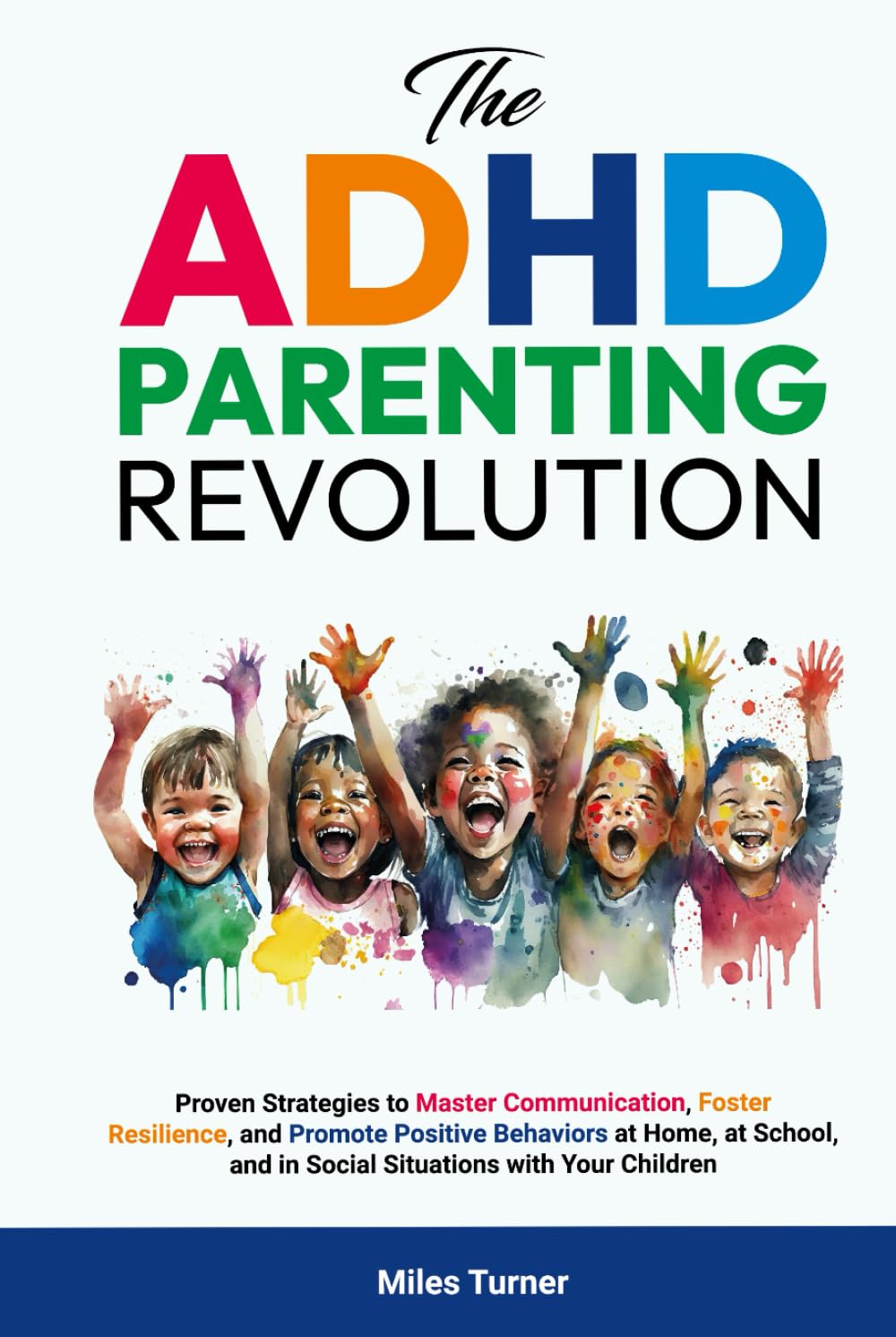 The ADHD Parenting Revolution: Proven Strategies to Master Communication, Foster Resilience, and Promote Positive Behaviors at Home, at School, and in Social Situations with Your Children