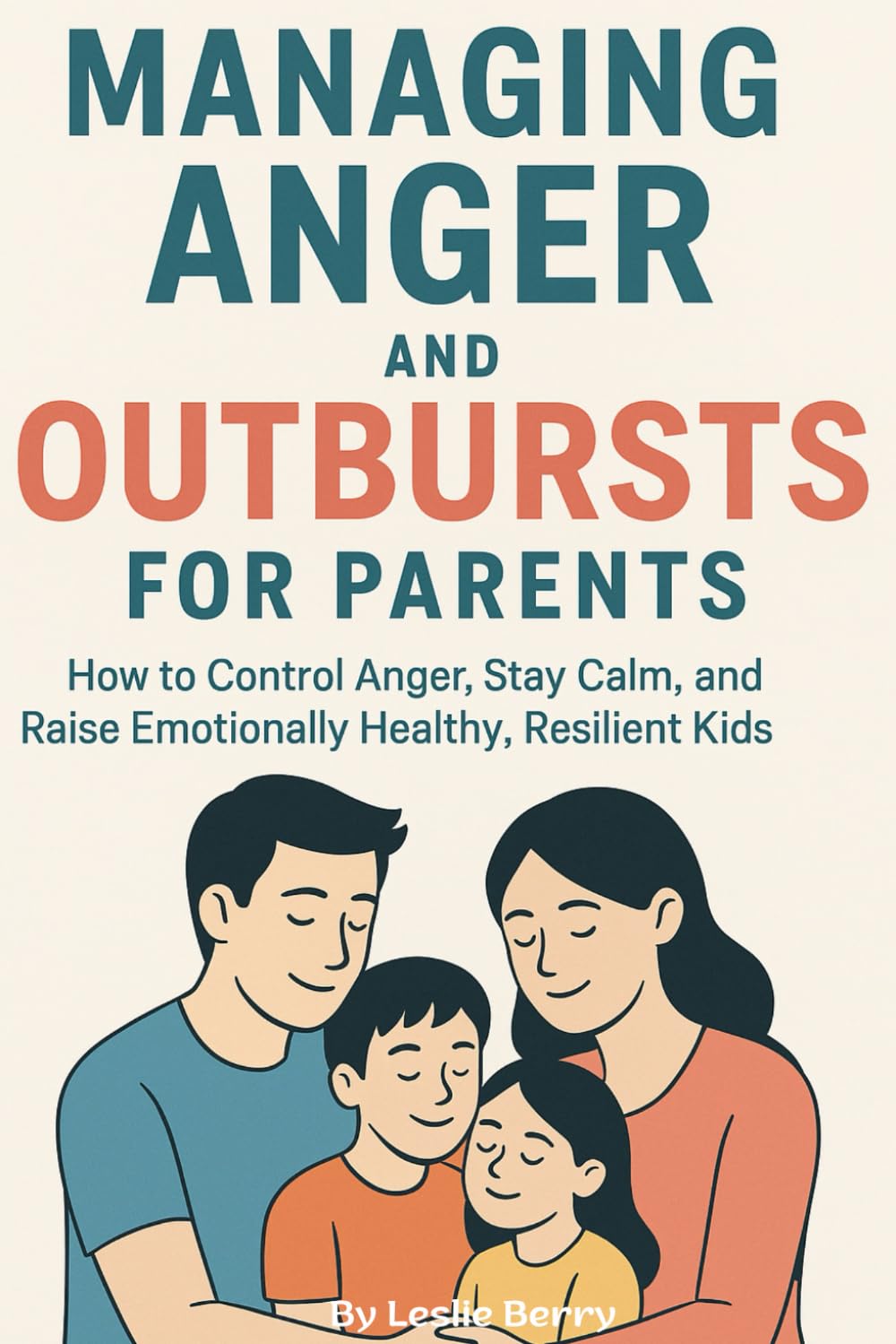 Managing Anger and Outbursts for Parents: How to Control Anger, Stay Calm, and Raise Emotionally Healthy, Resilient Kids