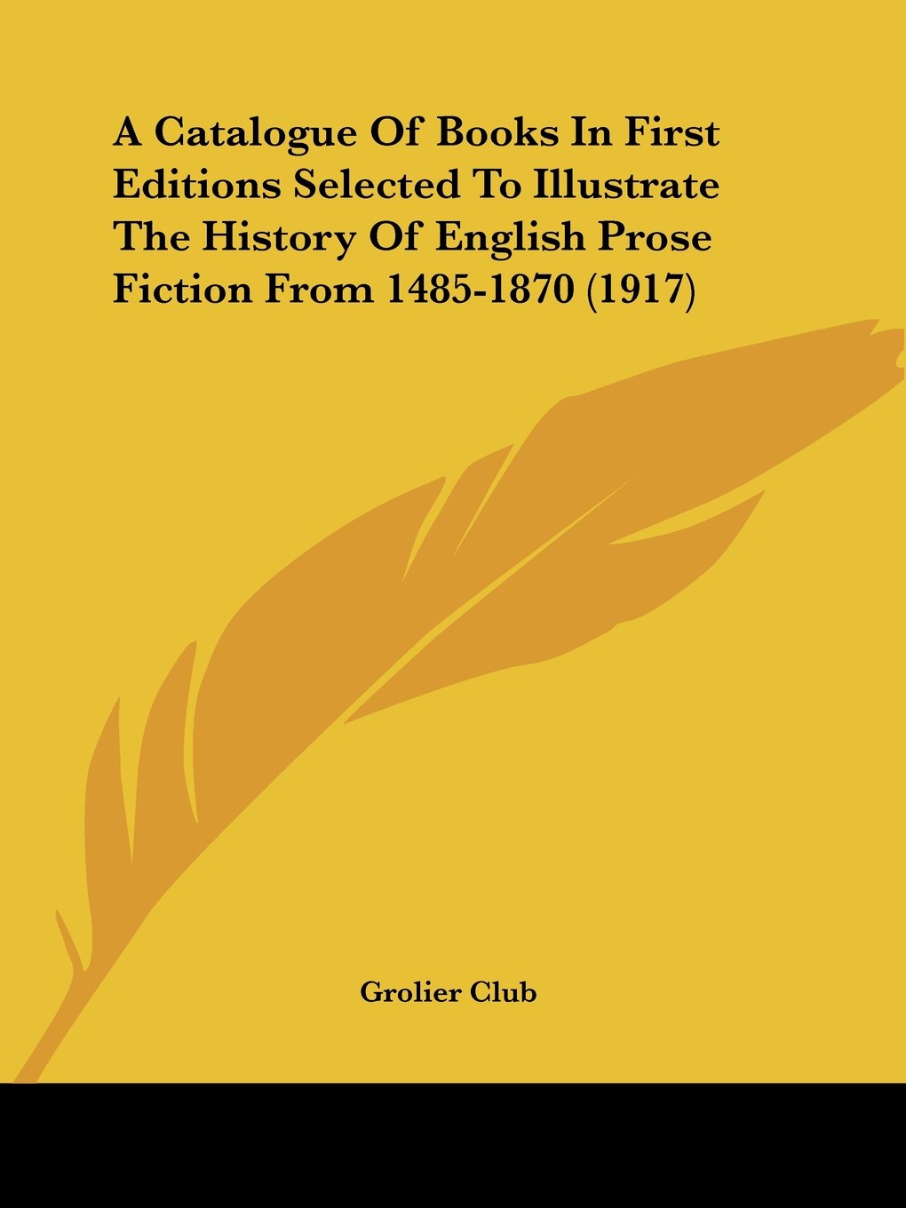 A Catalogue Of Books In First Editions Selected To Illustrate The History Of English Prose Fiction From 1485-1870 (1917)