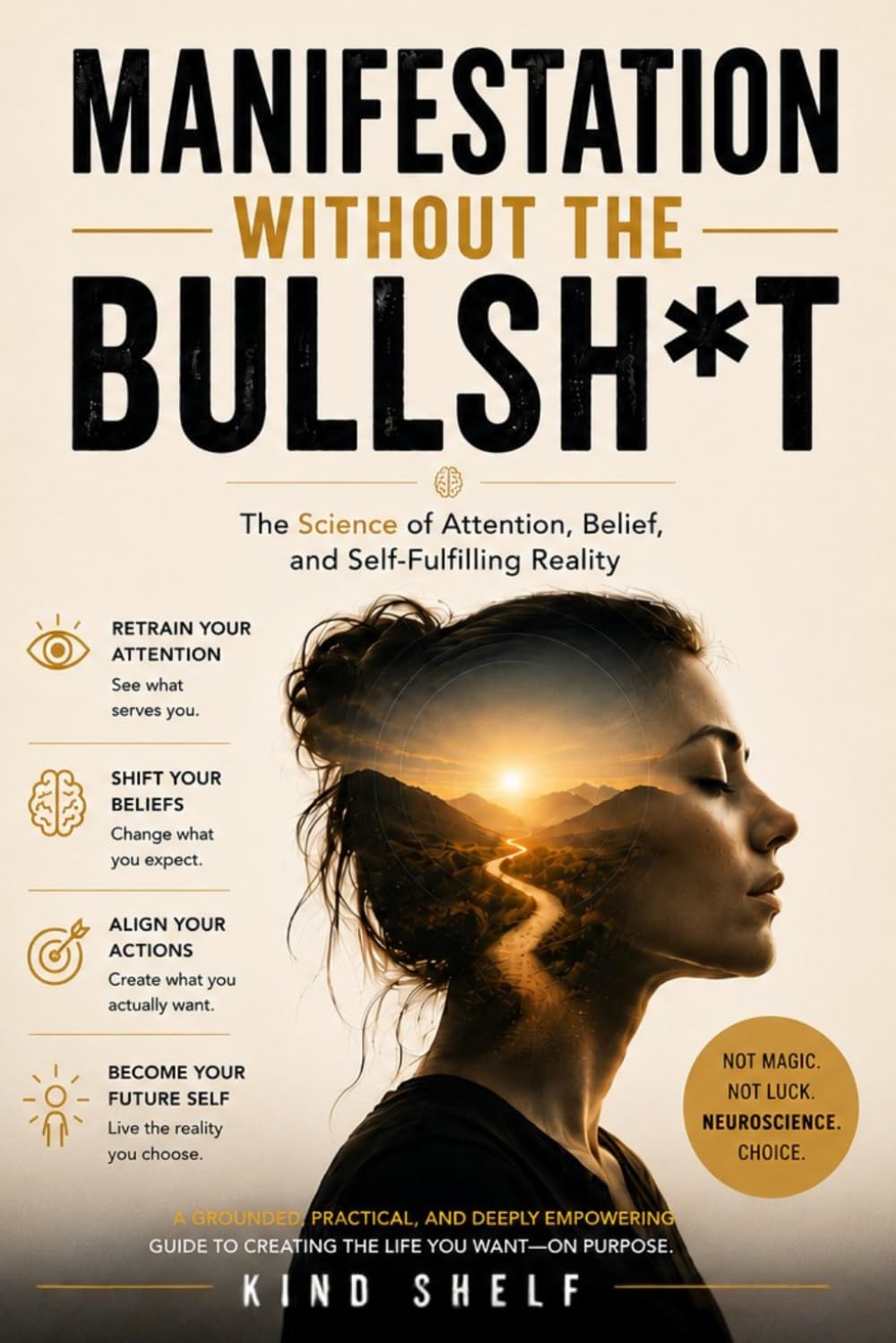 Manifestation Without the Bullsh*t: The Science of Attention, Belief, and Self-Fulfilling Reality