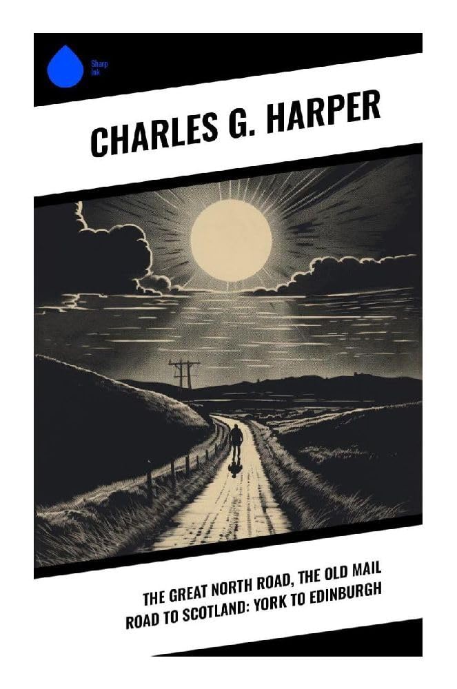 The Great North Road, the Old Mail Road to Scotland: York to Edinburgh: Coaching Inns, Border Legends, and Britain's Historic Highway