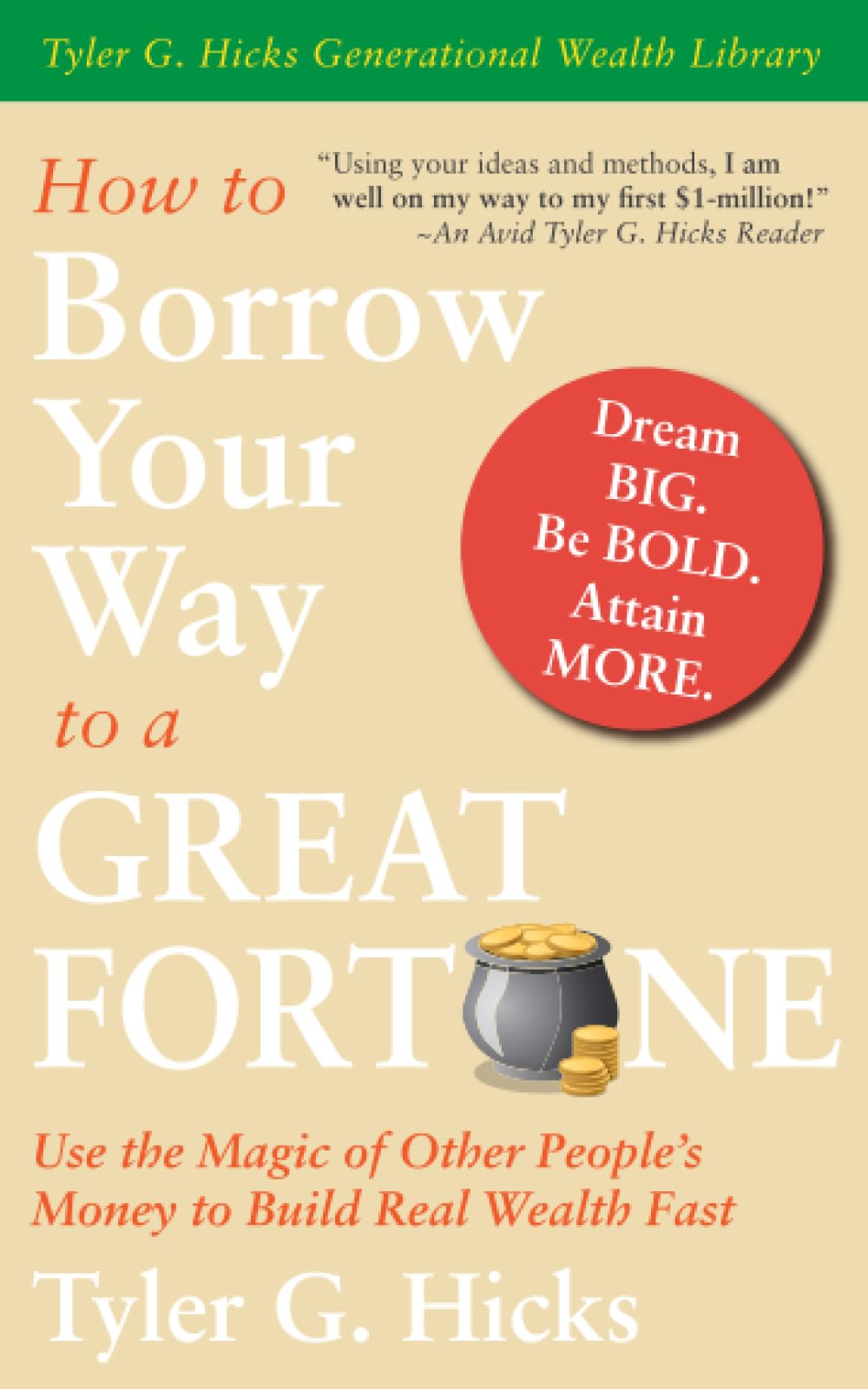 How To Borrow Your Way to a Great Fortune: Use the Magic of Other People’s Money to Build Real Wealth Fast (Tyler G. Hicks Generational Wealth Library)