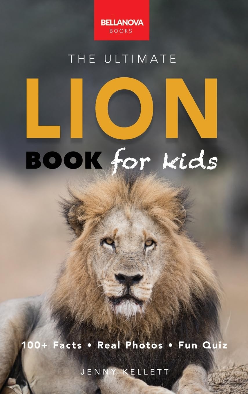 Lion Books The Ultimate Lion Book for Kids: Lion Facts: 100+ Amazing Facts, Prides & Manes, Roars, Savanna Habitat & Asiatic Lions: 29 (Animal Books for Kids)