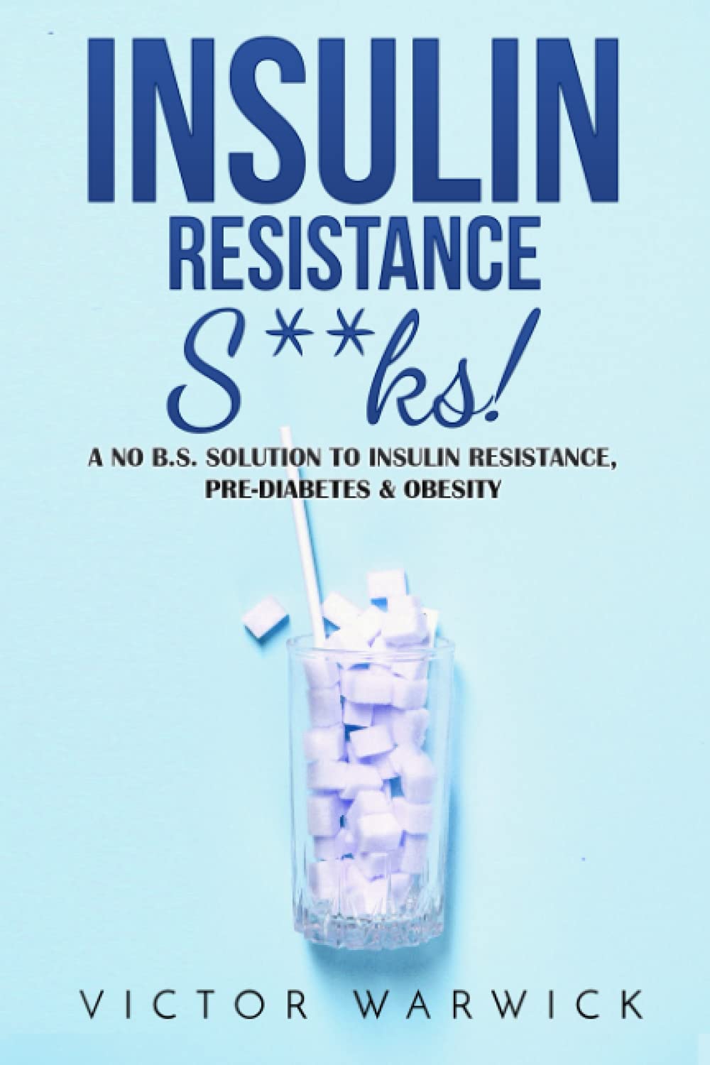 Insulin Resistance Sucks! The No B.S. Guide To Reverse Insulin Resistance, Prevent Diabetes, Control Blood Sugar and Lose Fat