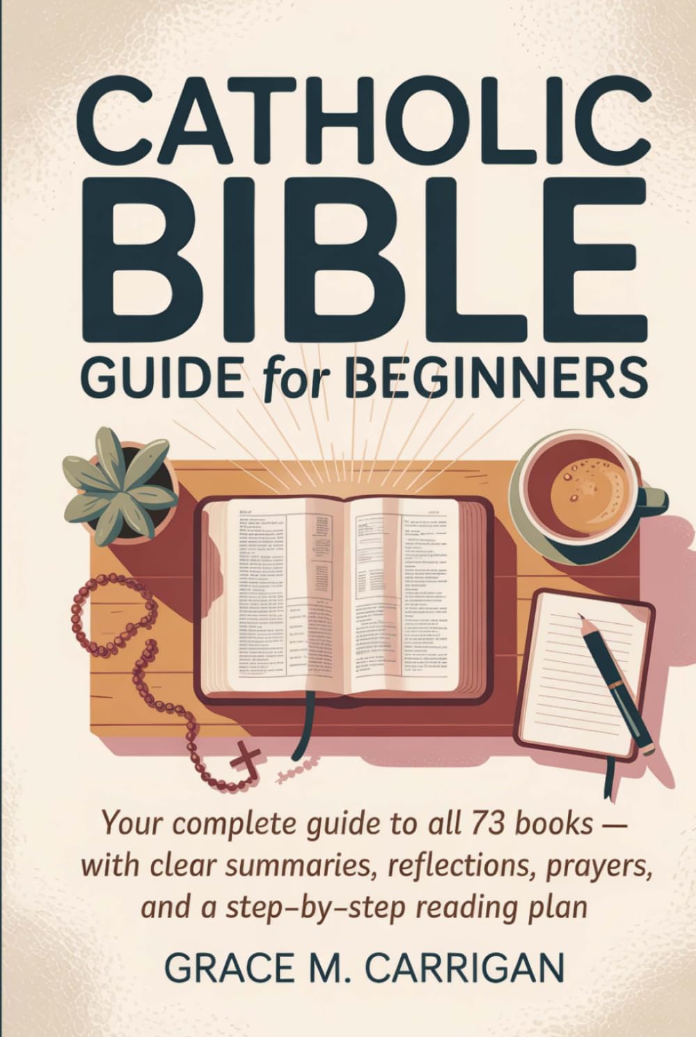 Catholic Bible Guide for Beginners: Your Complete Guide to All 73 Books - With Clear Summaries, Reflections, Prayers, and a Step-by-Step Reading Plan ... Bible Study Guide Books for Beginners)