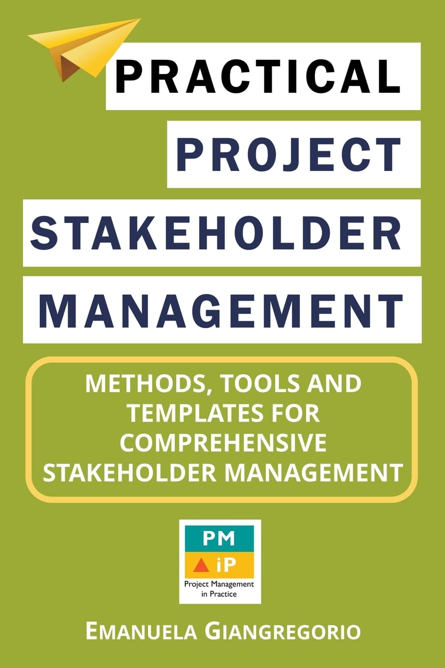 Practical Project Stakeholder Management: Methods, Tools and Templates for Comprehensive Stakeholder Management