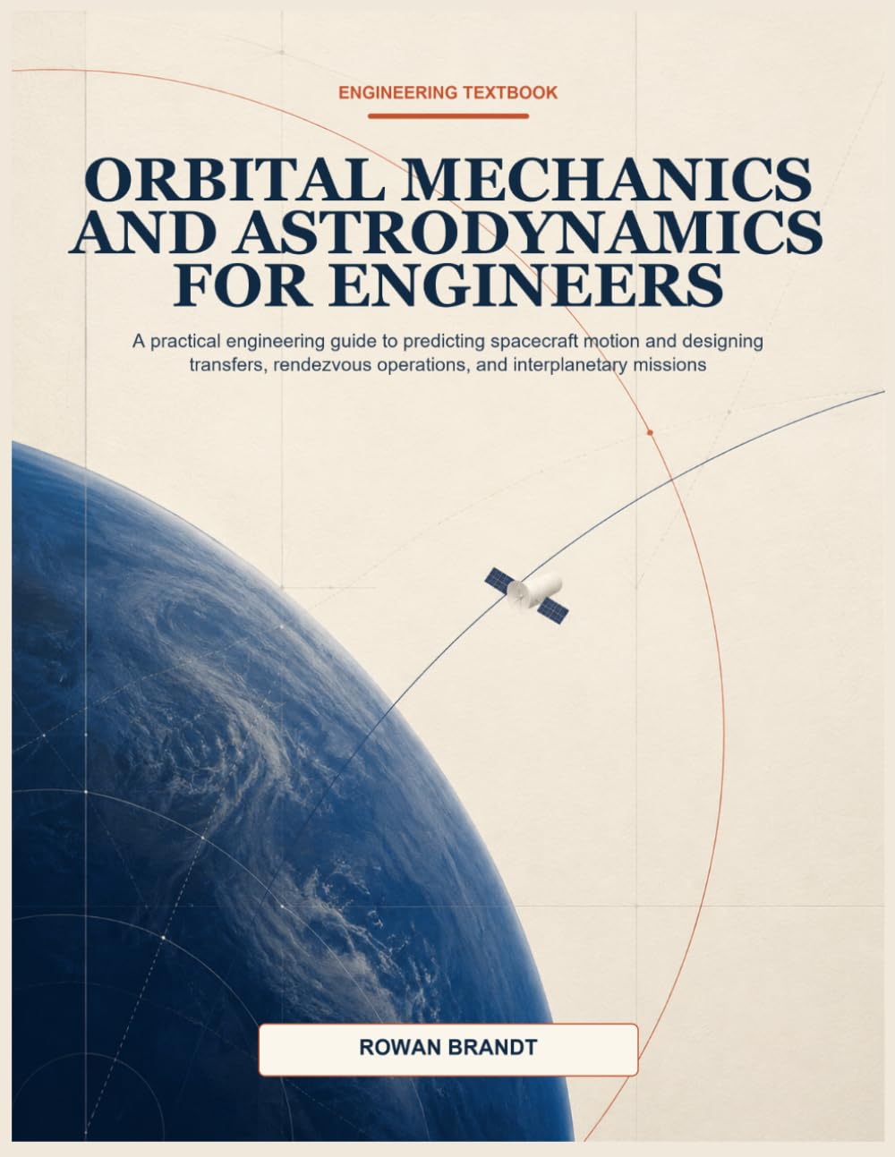 ORBITAL MECHANICS AND ASTRODYNAMICS FOR ENGINEERS: A practical engineering guide to predicting spacecraft motion and designing transfers, rendezvous operations, and interplanetary missions