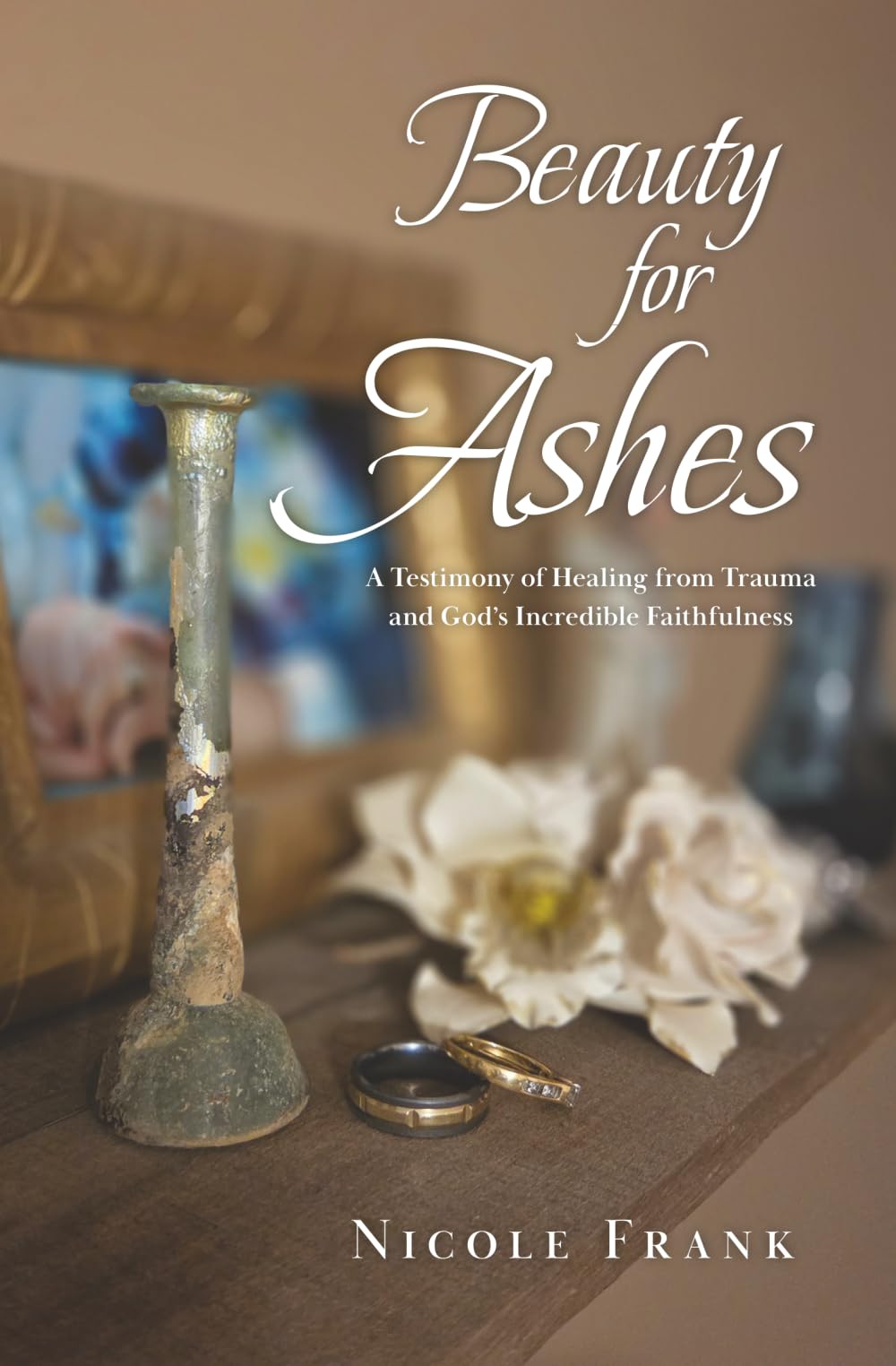Beauty for Ashes: A Testimony of Healing from Trauma and God’s Incredible Faithfulness