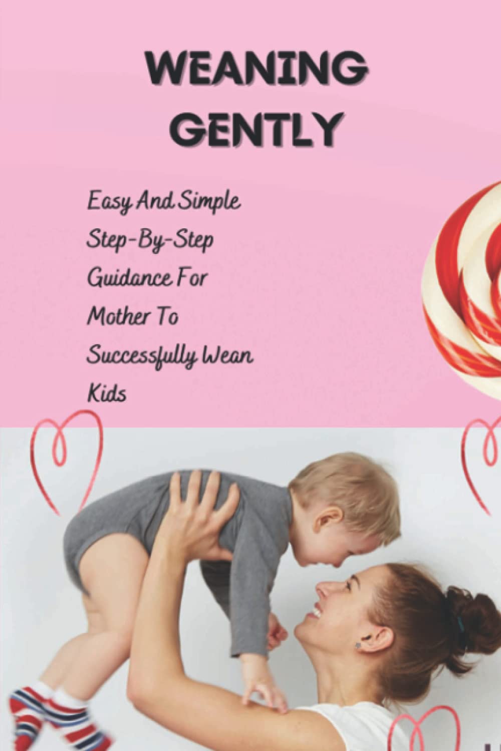 Weaning Gently: Easy And Simple Step-By-Step Guidance For Mother To Successfully Wean Kids: How To Wean Your Child