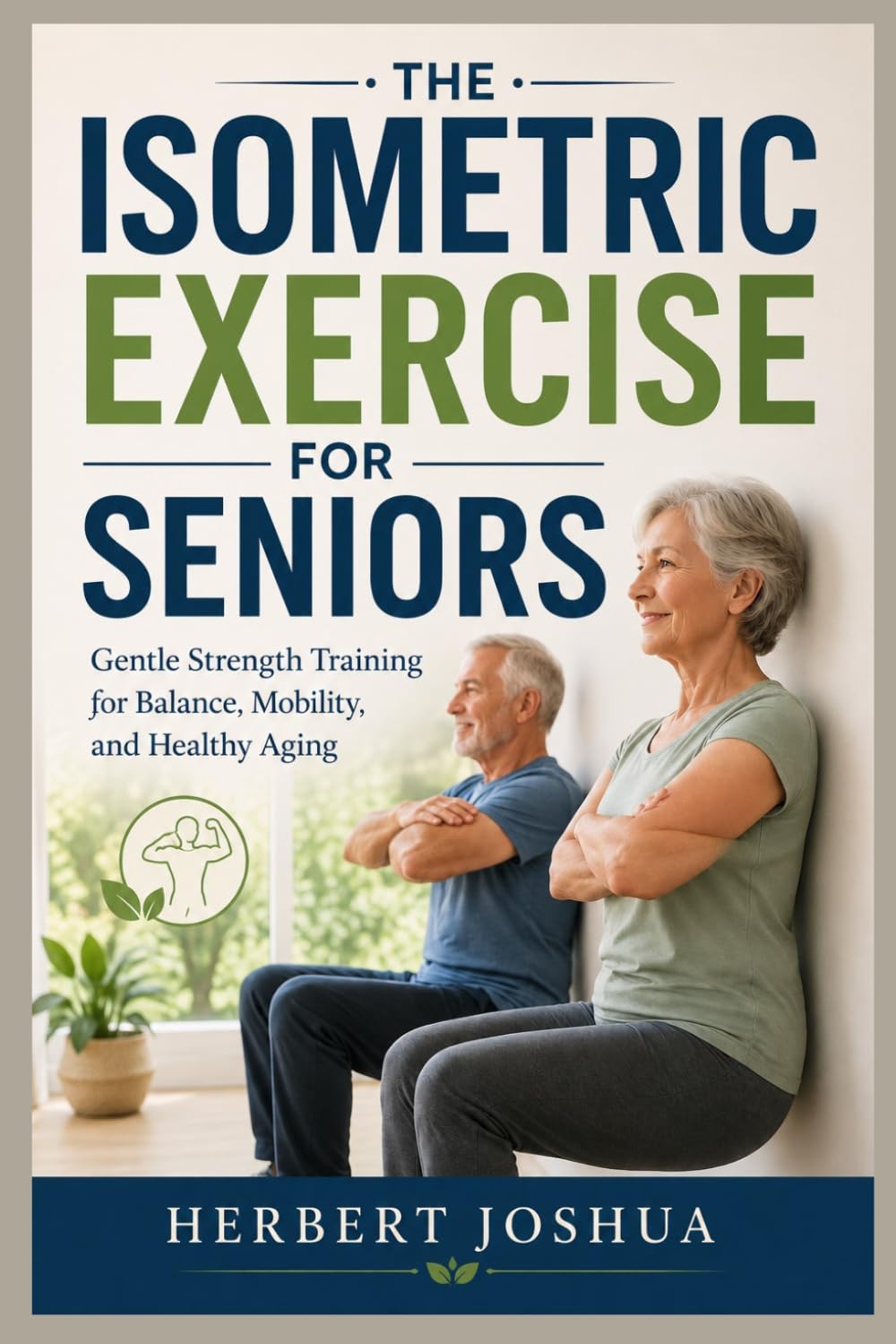 THE ISOMETRIC EXERCISE FOR SENIORS: Gentle Strength Training for Balance, Mobility, and Healthy Aging