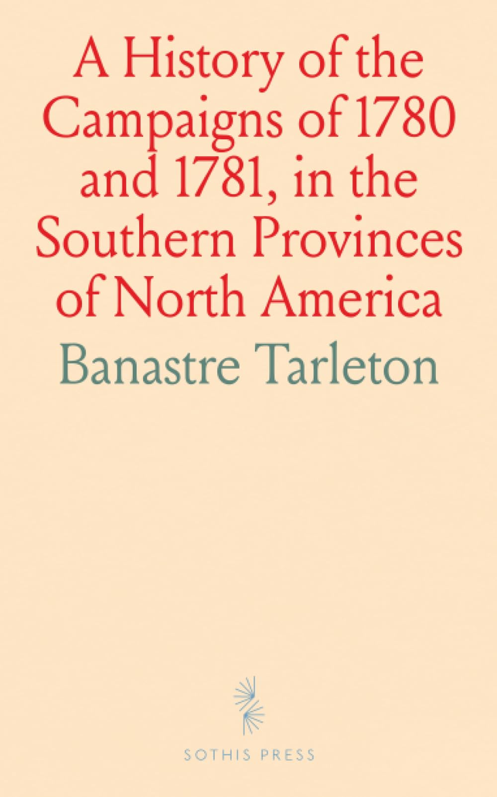 A History of the Campaigns of 1780 and 1781, in the Southern Provinces of North America