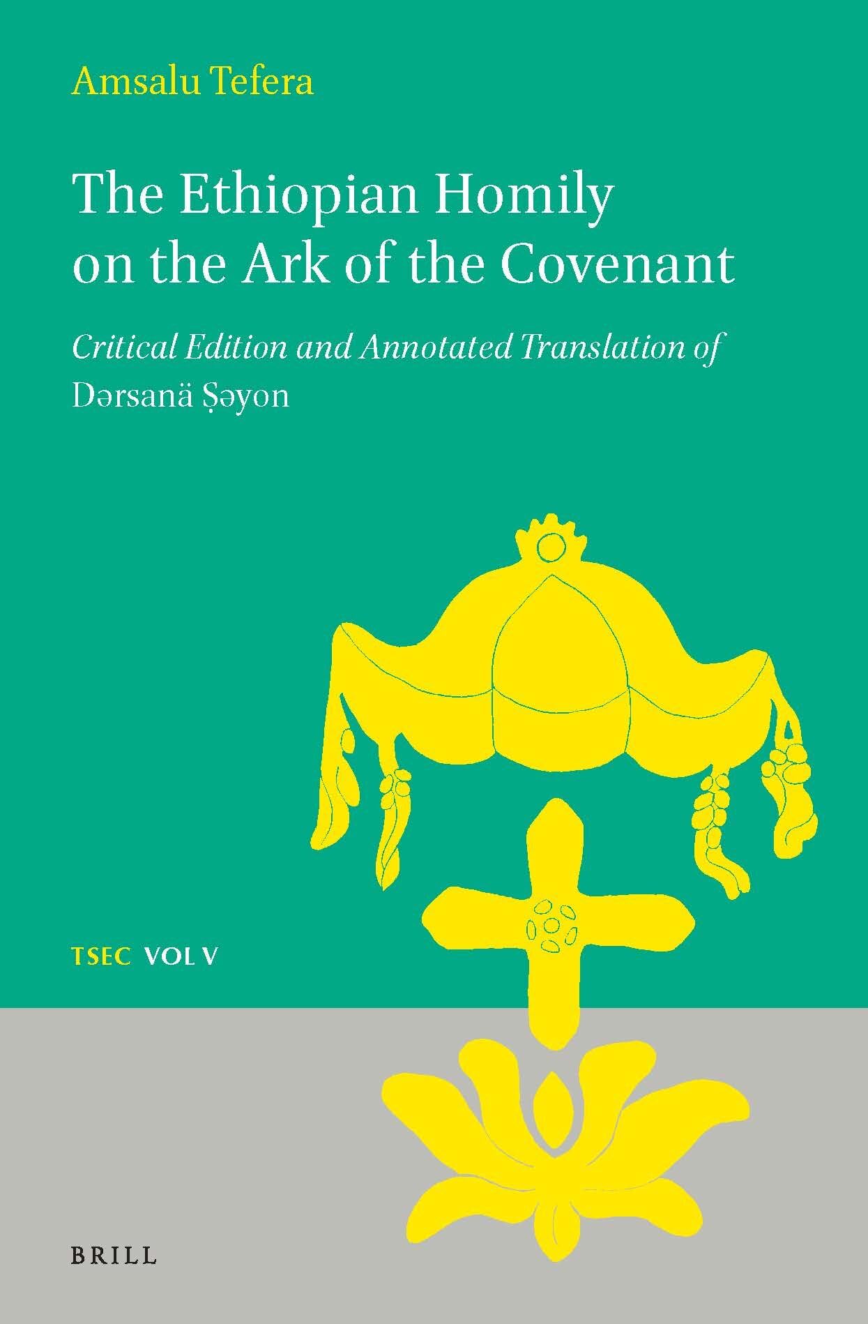The Ethiopian Homily on the Ark of the Covenant: Critical Edition and Annotated Translation of Dǝrsanä Ṣǝyon: 5 (Texts and Studies in Eastern Christianity, 5)