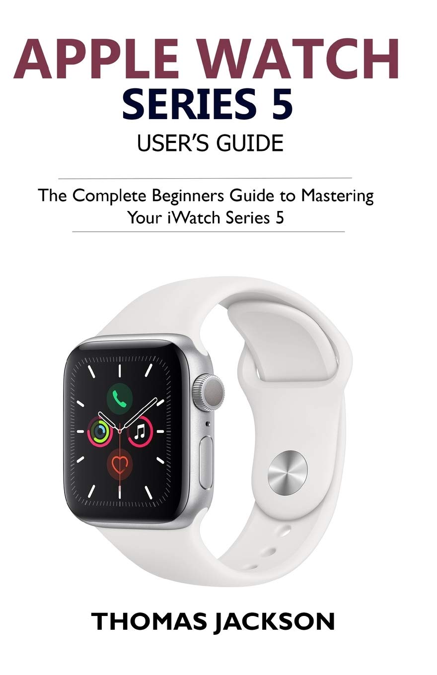 Apple Watch Series 5 User’s Guide: The Complete Beginners Guide To Mastering Your iWatch Series 5