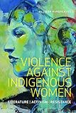 Violence Against Indigenous Women: Literature, Activism, Resistance (Indigenous Studies)