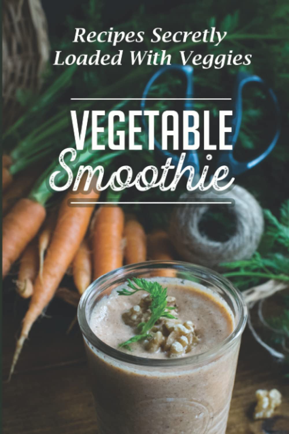 Vegetable Smoothie: Recipes Secretly Loaded With Veggies: Vegetable Smoothie Acne