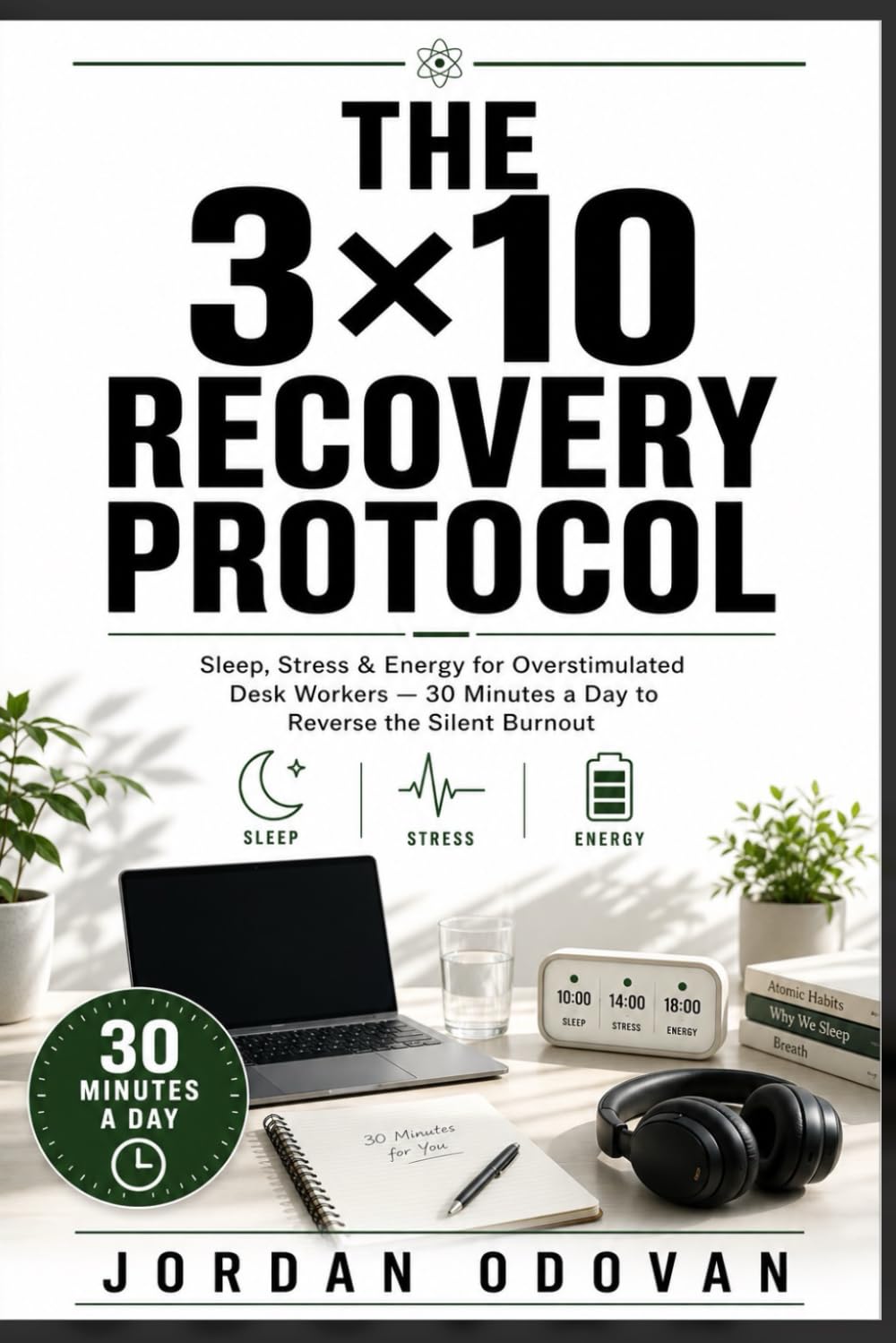 The 3×10 Recovery Protocol - Sleep, Stress & Energy for Overstimulated Desk Workers: 30 Minutes a Day to Reverse the Silent Burnout (Naturally Upgraded Manhood)