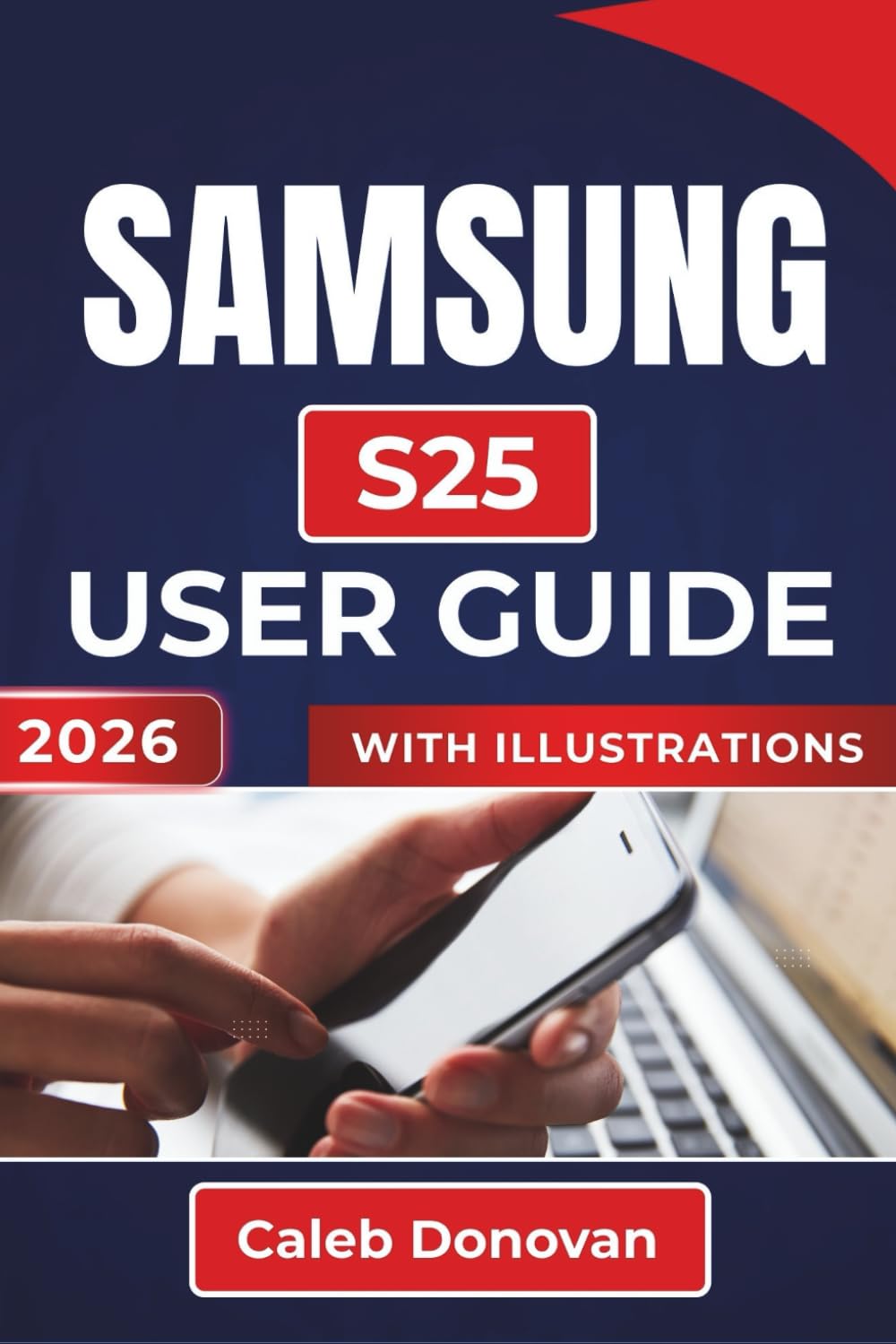 SAMSUNG 25 USER GUIDE 2026: Enhancing Your Daily Experience with Efficient Performance, Seamless Connectivity, And Personalizing Every Aspect of Your Device