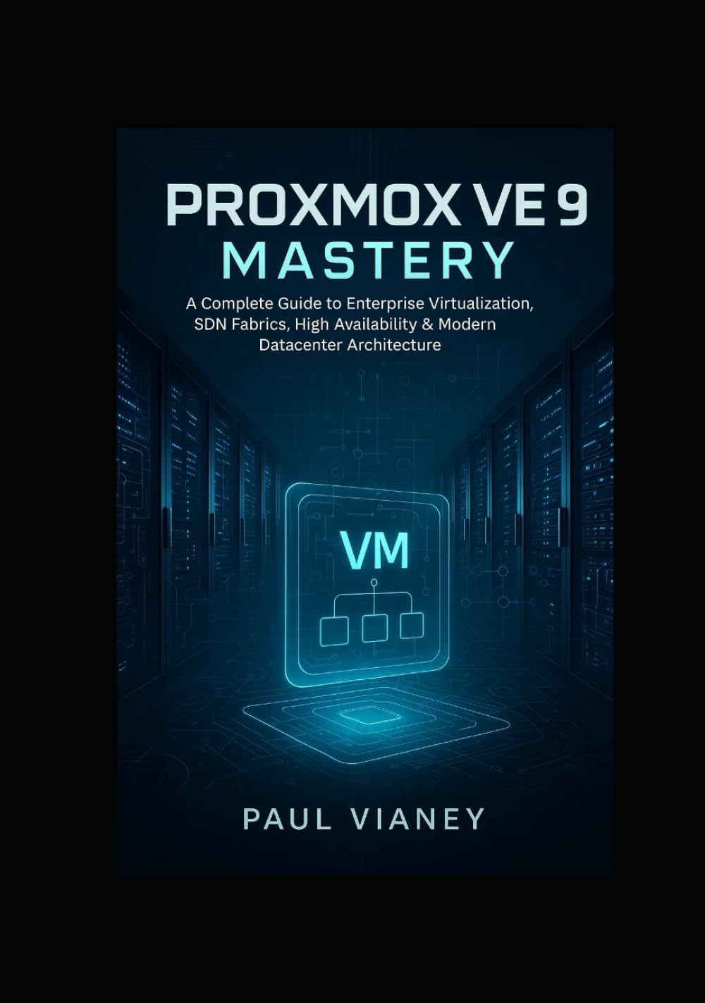 Proxmox VE 9 Mastery: A Complete Guide to Enterprise Virtualization, SDN Fabrics, High Availability & Modern Datacenter Architecture
