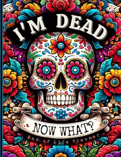 End of Life Planner: I'm Dead, Now What?: Everything You Must Know Before I Leave: My Last Wishes Organizer - Essential Information and Instructions for After I'm Gone