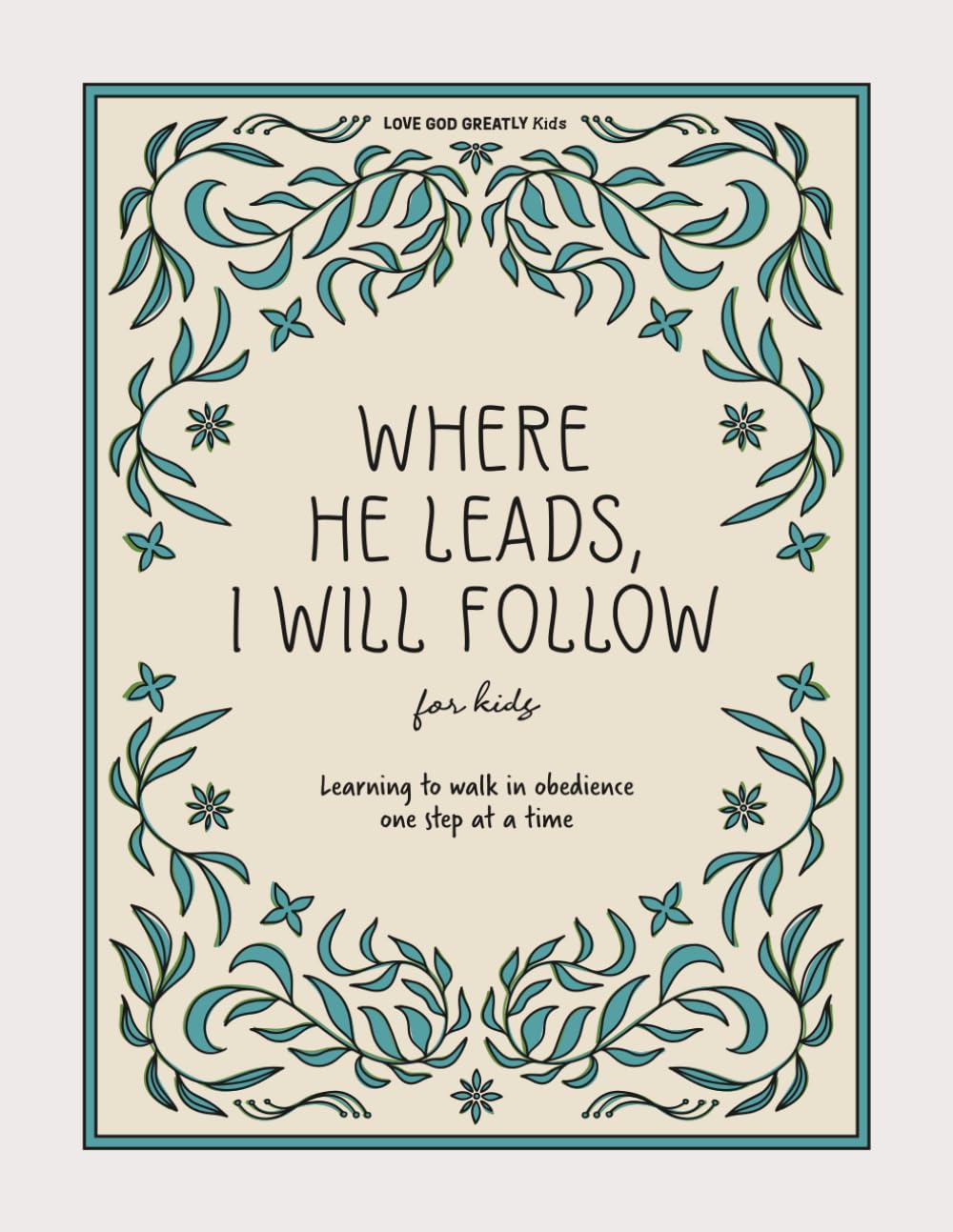 Where He leads, I will follow: Learning to walk in obedience one step at a time: A Love God Greatly Kids Bible Study
