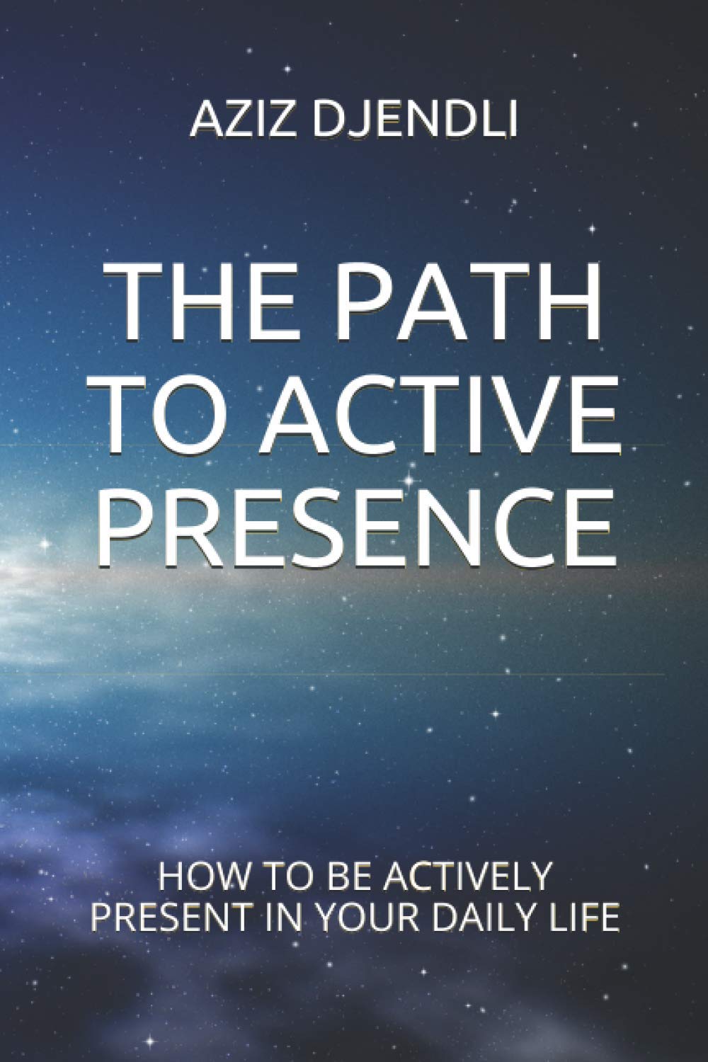 THE PATH TO ACTIVE PRESENCE: HOW TO BE ACTIVELY PRESENT IN YOUR DAILY LIFE